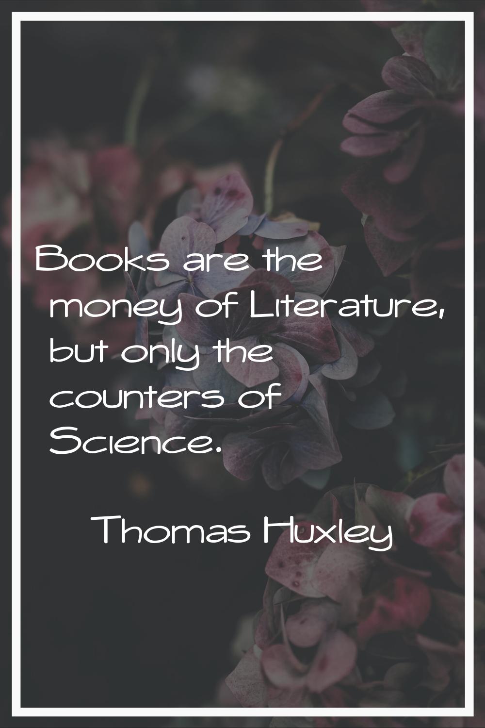 Books are the money of Literature, but only the counters of Science.