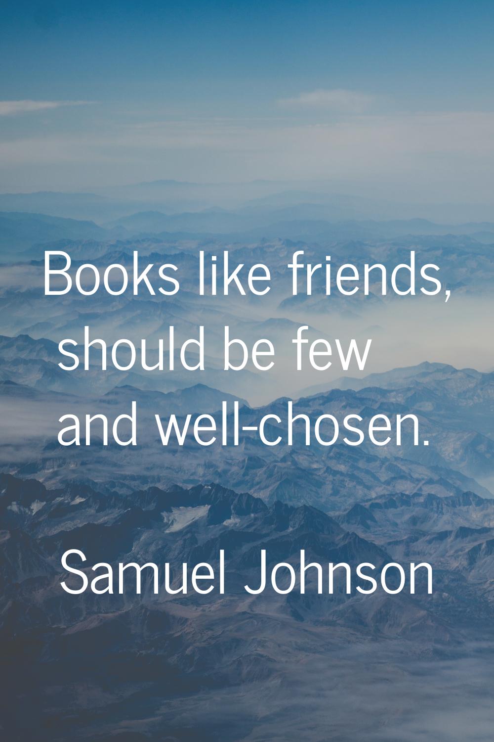 Books like friends, should be few and well-chosen.