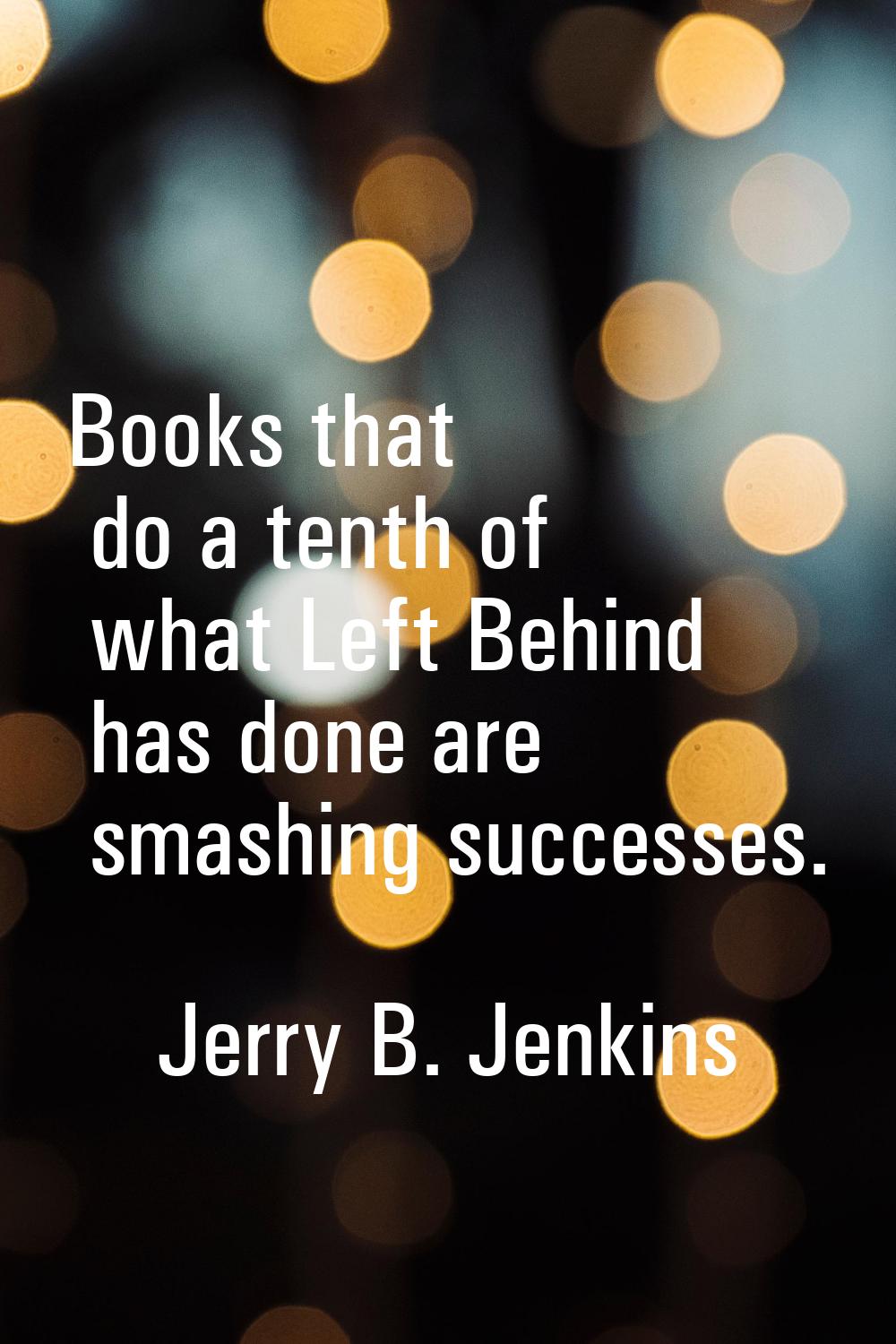 Books that do a tenth of what Left Behind has done are smashing successes.