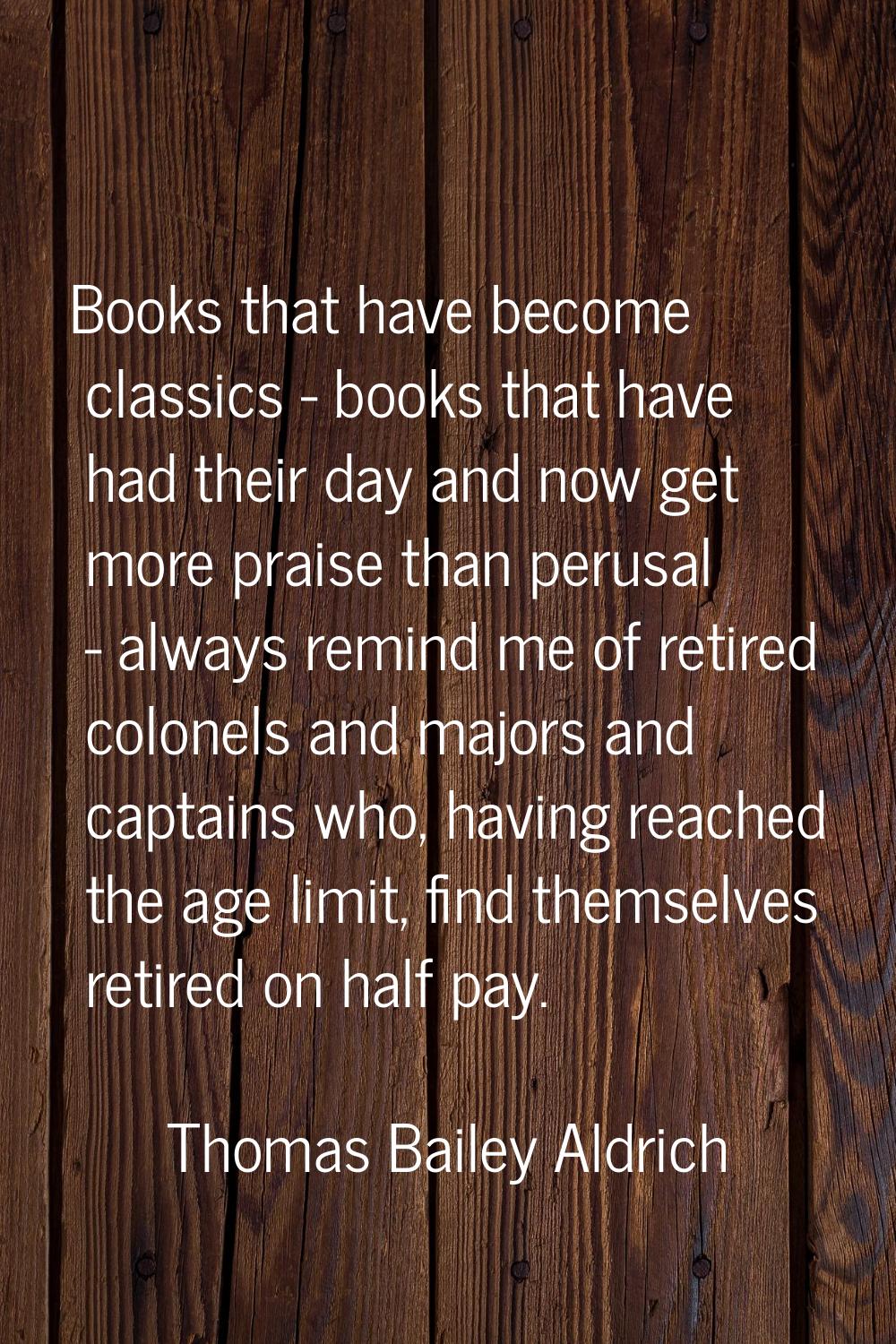 Books that have become classics - books that have had their day and now get more praise than perusa