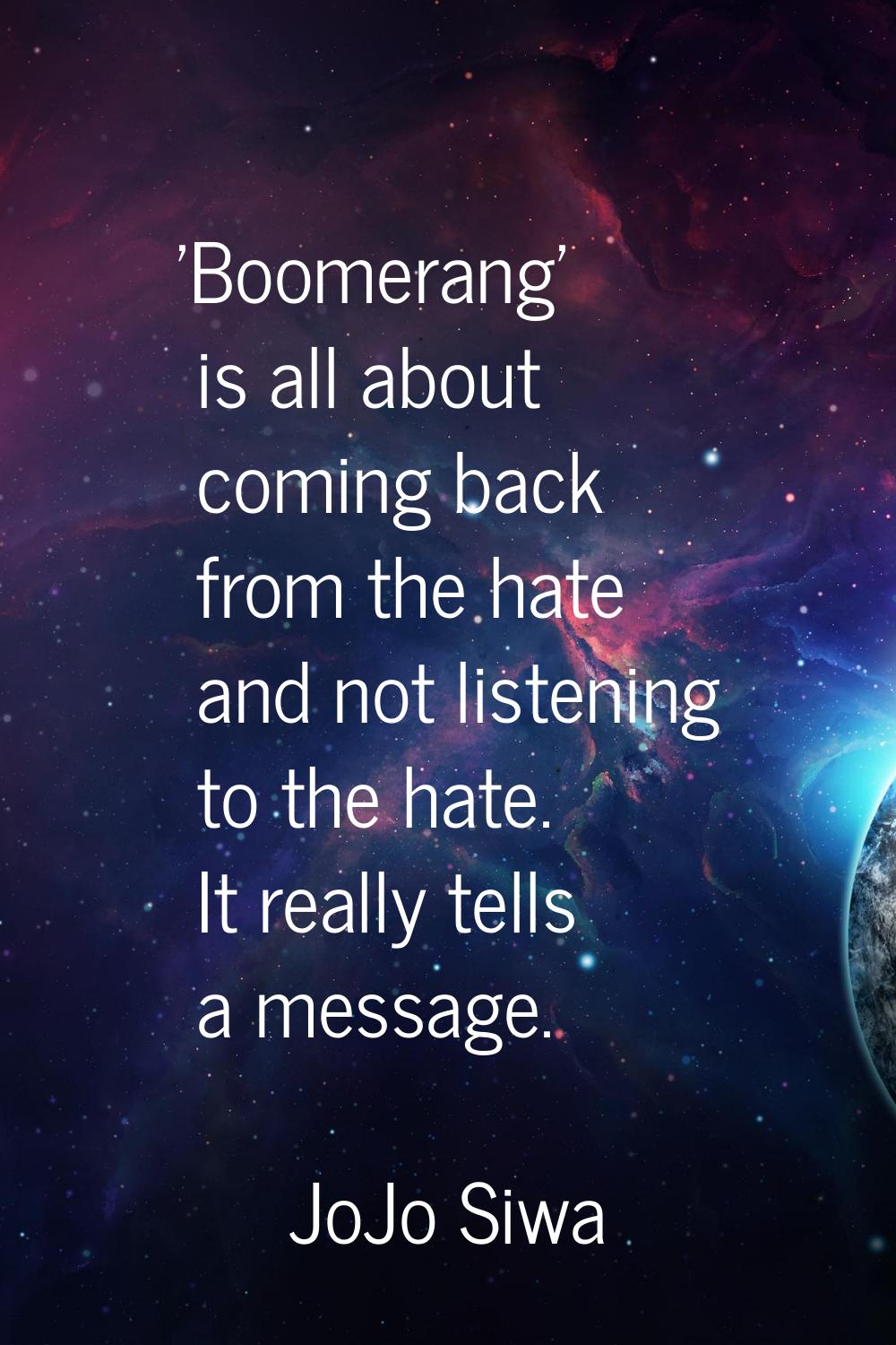 'Boomerang' is all about coming back from the hate and not listening to the hate. It really tells a
