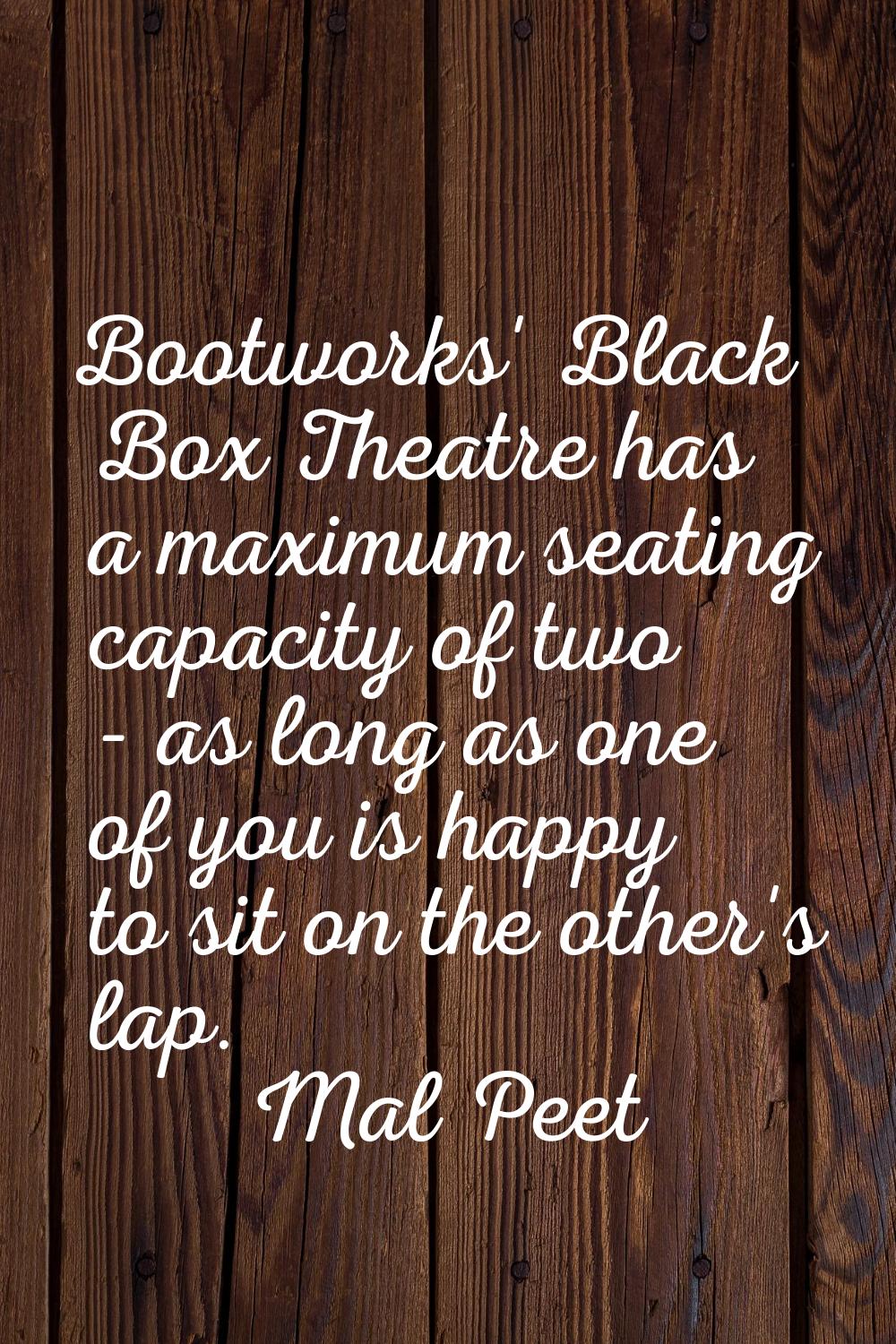 Bootworks' Black Box Theatre has a maximum seating capacity of two - as long as one of you is happy