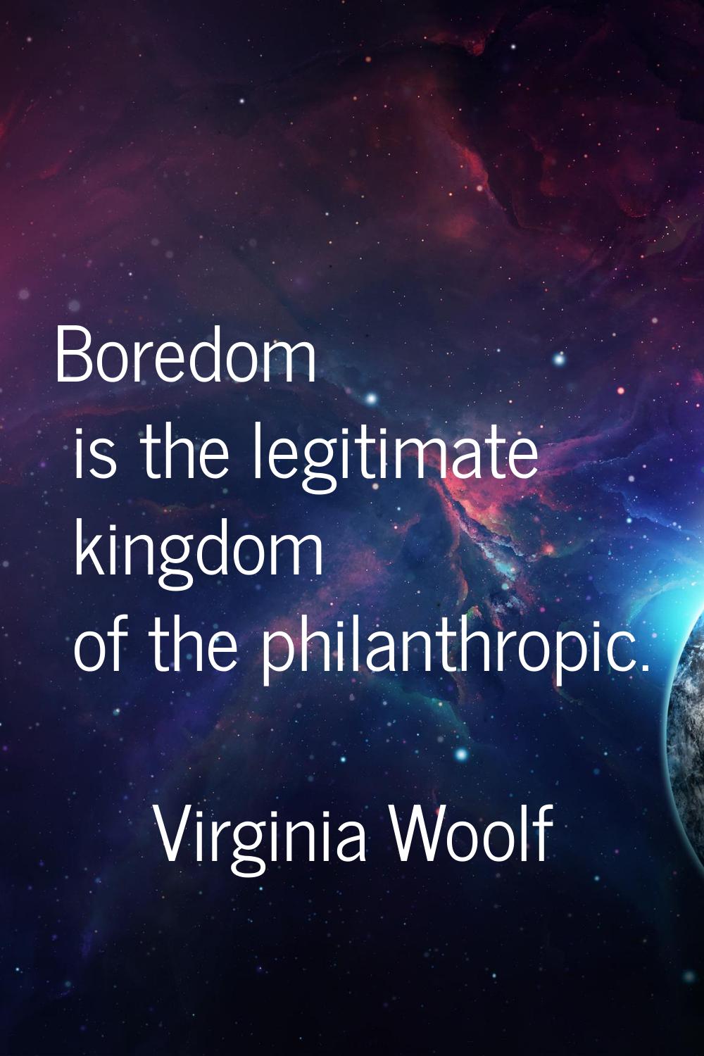 Boredom is the legitimate kingdom of the philanthropic.