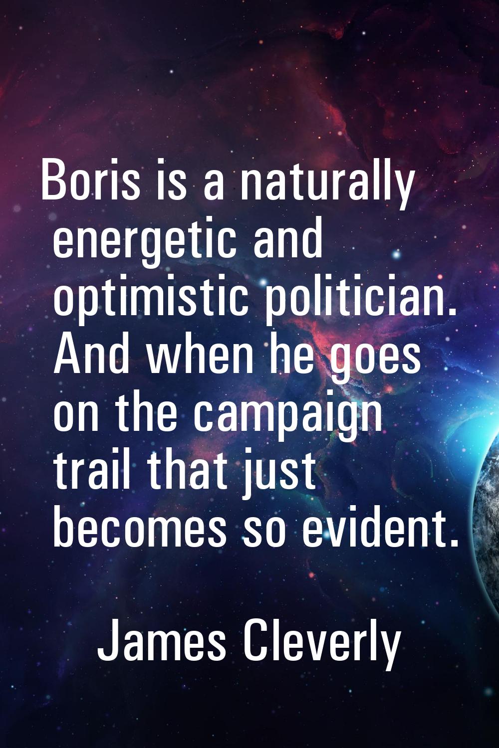 Boris is a naturally energetic and optimistic politician. And when he goes on the campaign trail th