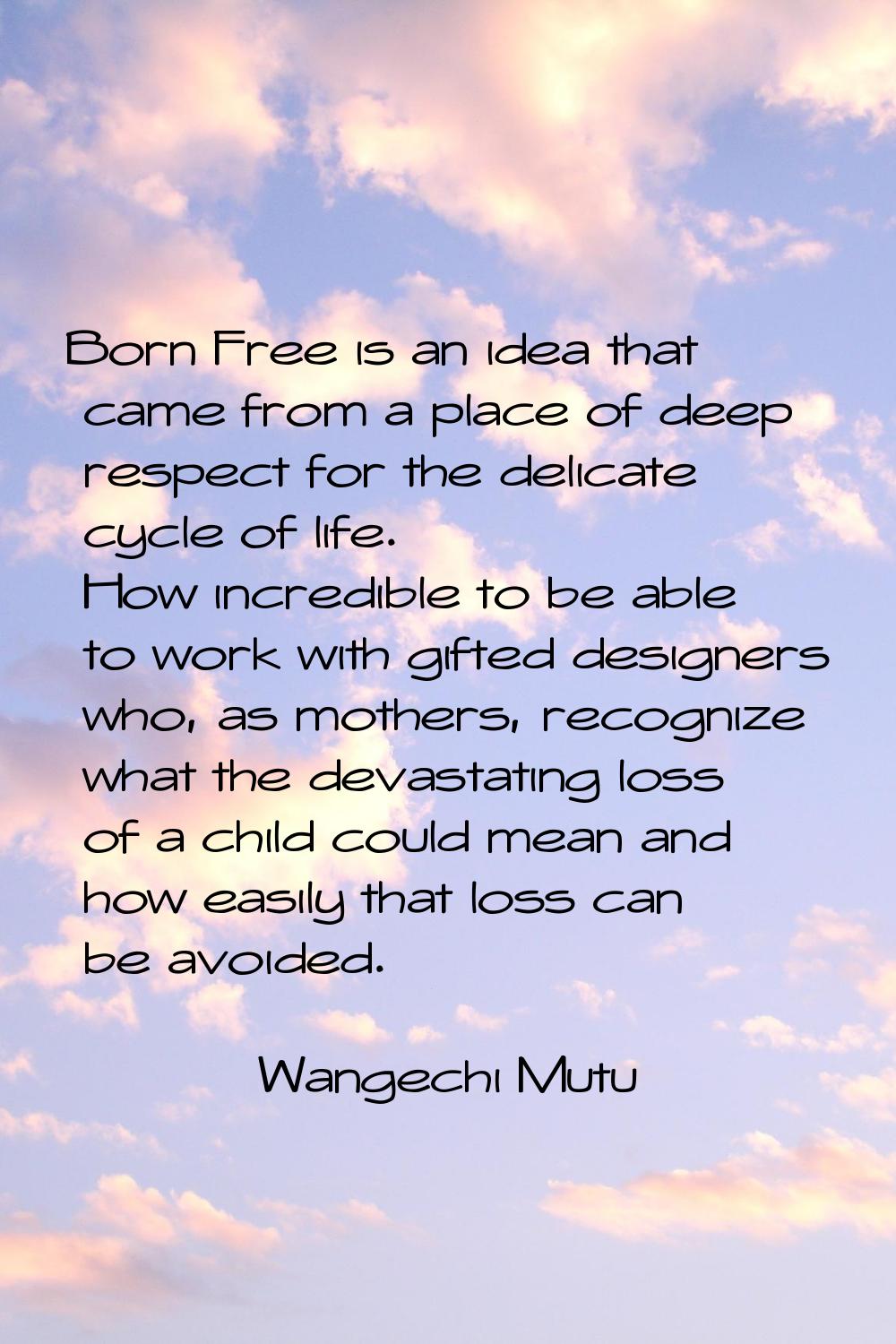 Born Free is an idea that came from a place of deep respect for the delicate cycle of life. How inc