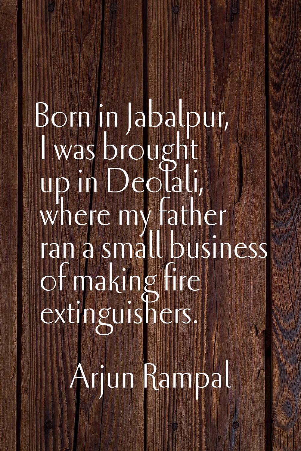 Born in Jabalpur, I was brought up in Deolali, where my father ran a small business of making fire 