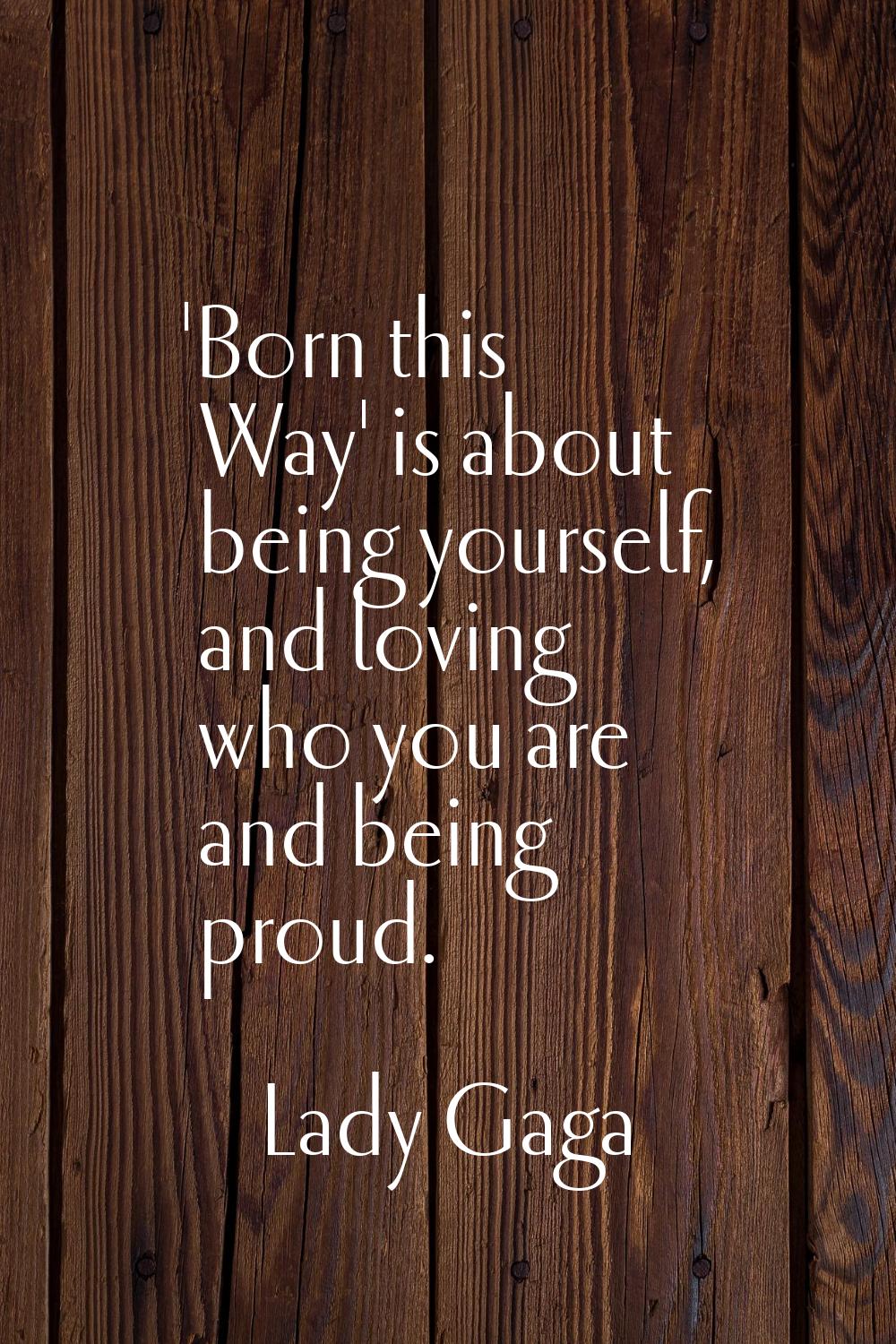 'Born this Way' is about being yourself, and loving who you are and being proud.