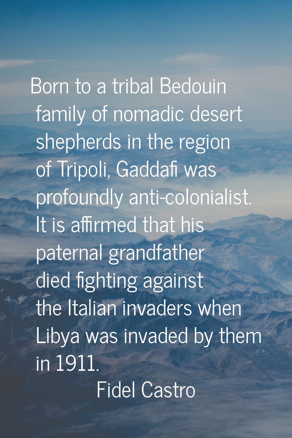 Born to a tribal Bedouin family of nomadic desert shepherds in the region of Tripoli, Gaddafi was p