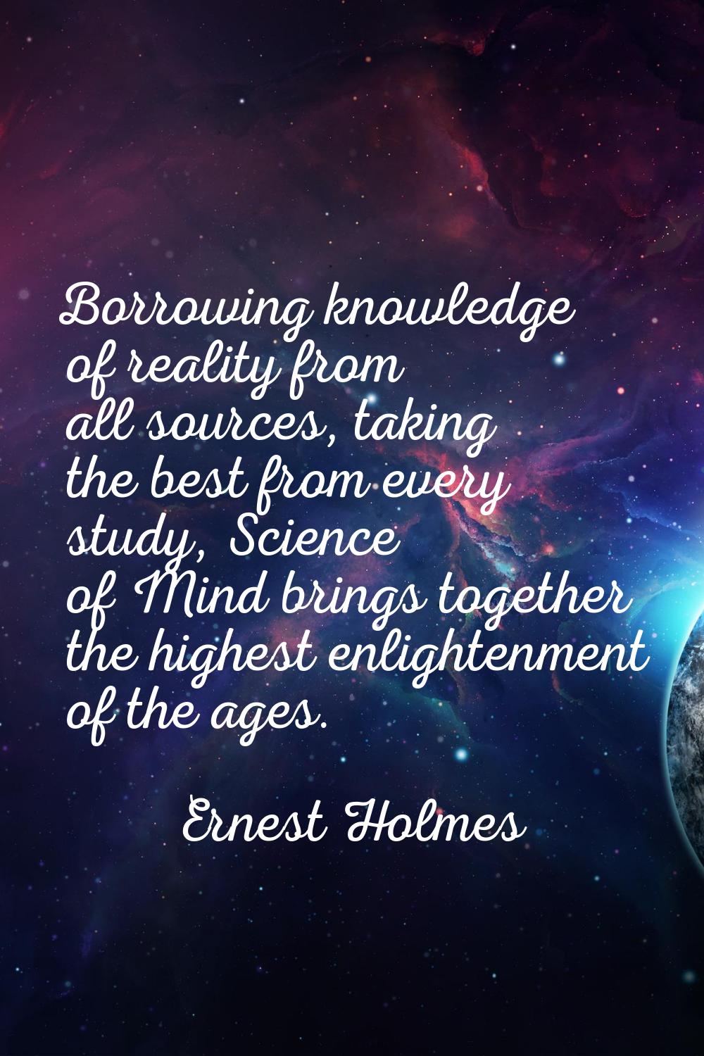 Borrowing knowledge of reality from all sources, taking the best from every study, Science of Mind 