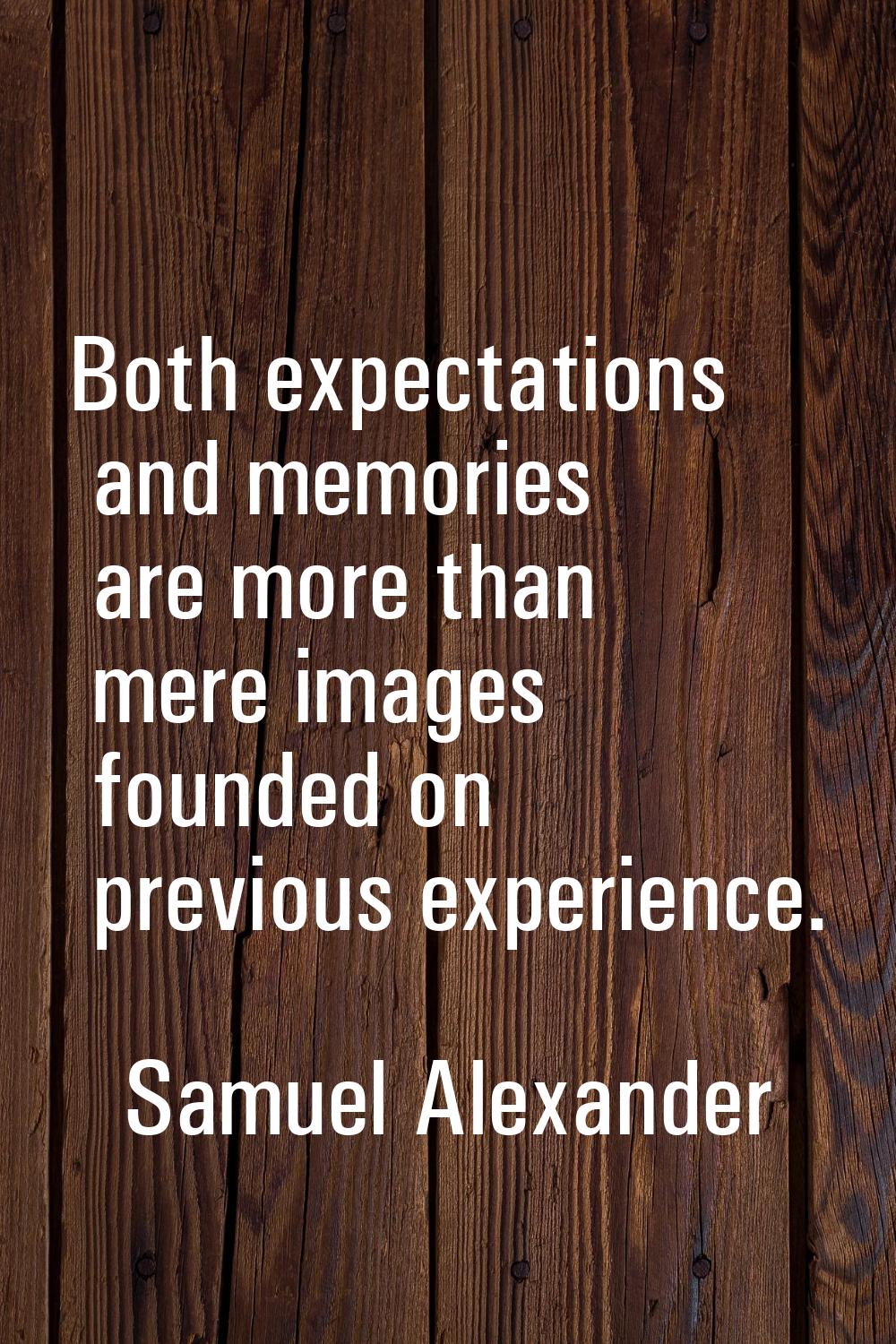 Both expectations and memories are more than mere images founded on previous experience.