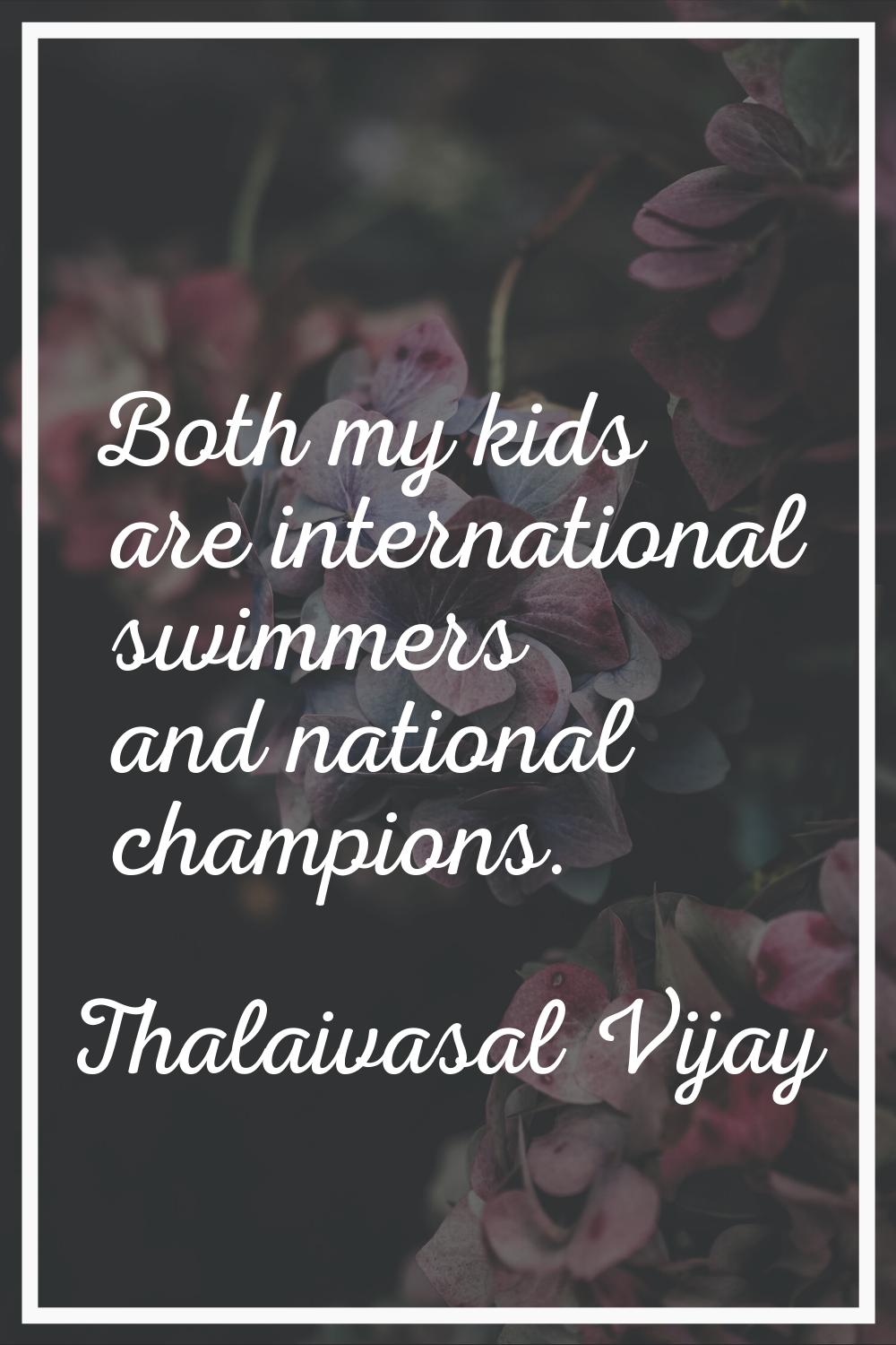 Both my kids are international swimmers and national champions.