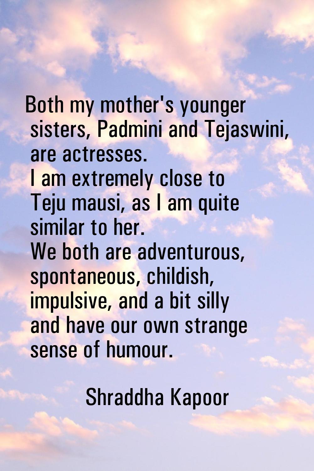Both my mother's younger sisters, Padmini and Tejaswini, are actresses. I am extremely close to Tej