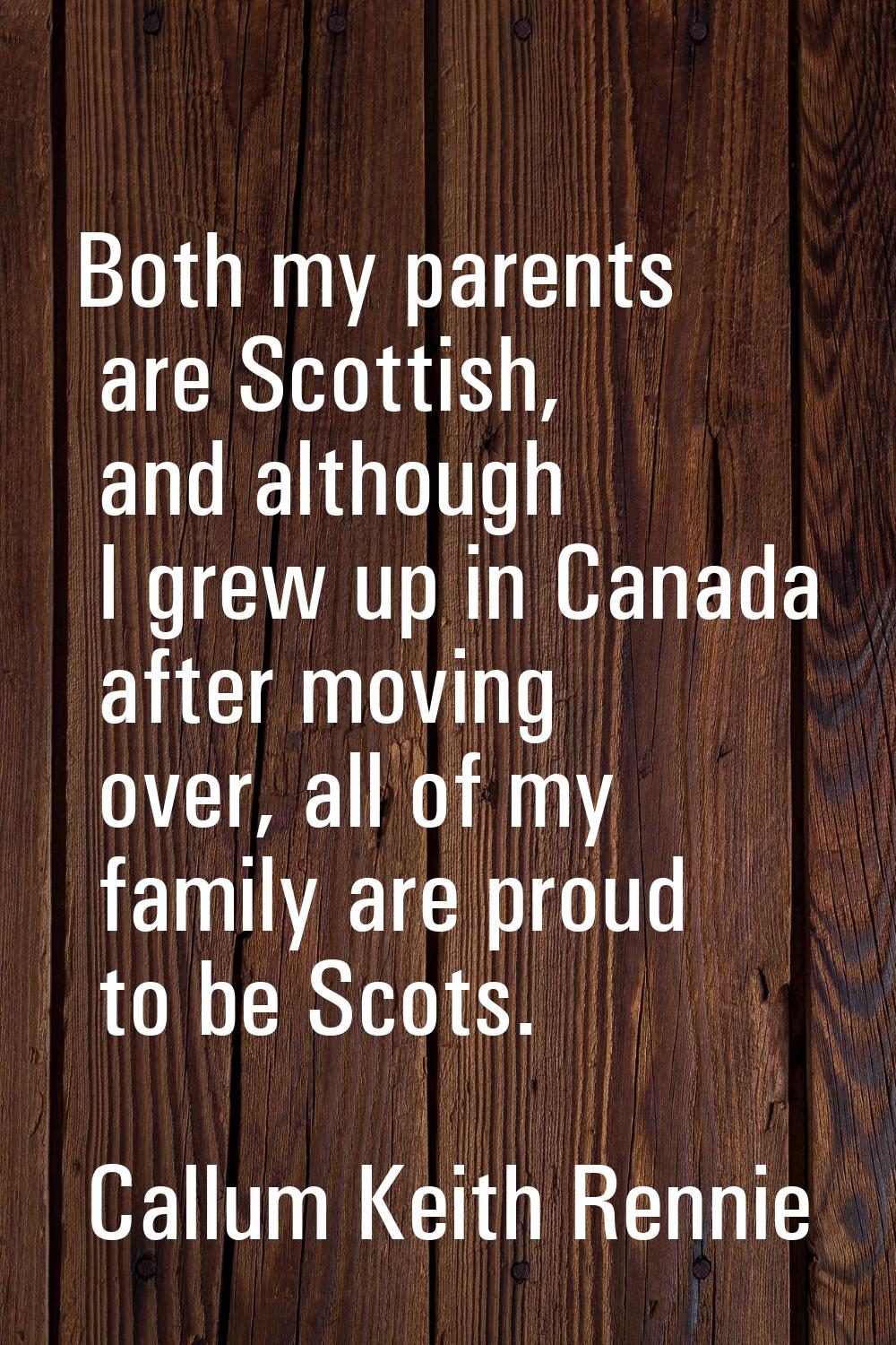 Both my parents are Scottish, and although I grew up in Canada after moving over, all of my family 