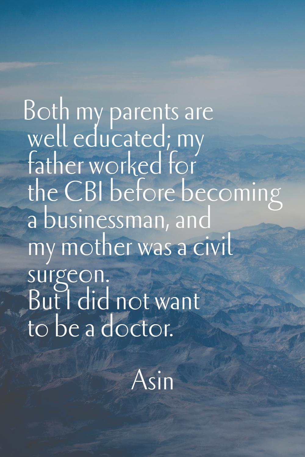 Both my parents are well educated; my father worked for the CBI before becoming a businessman, and 