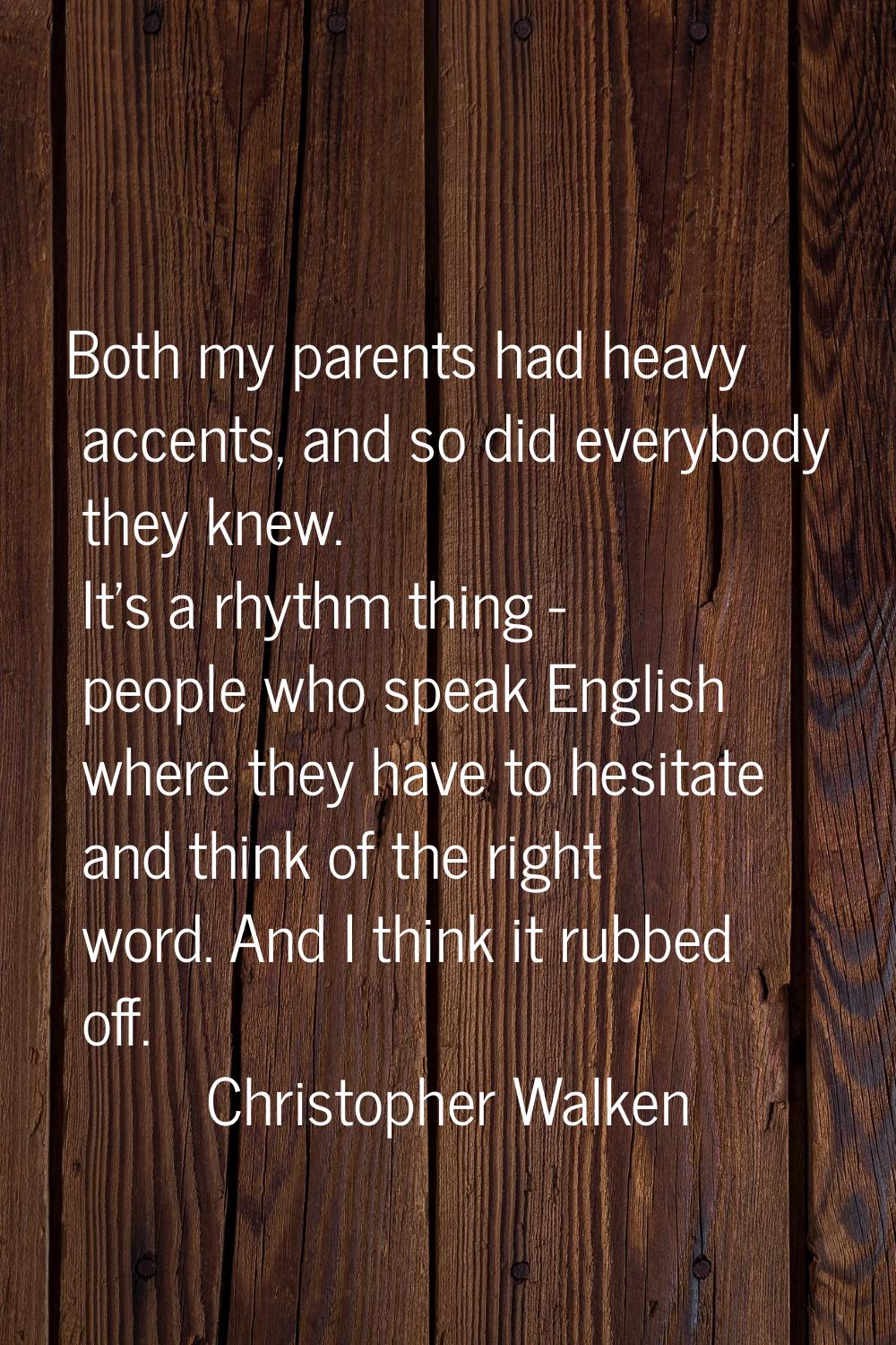 Both my parents had heavy accents, and so did everybody they knew. It's a rhythm thing - people who