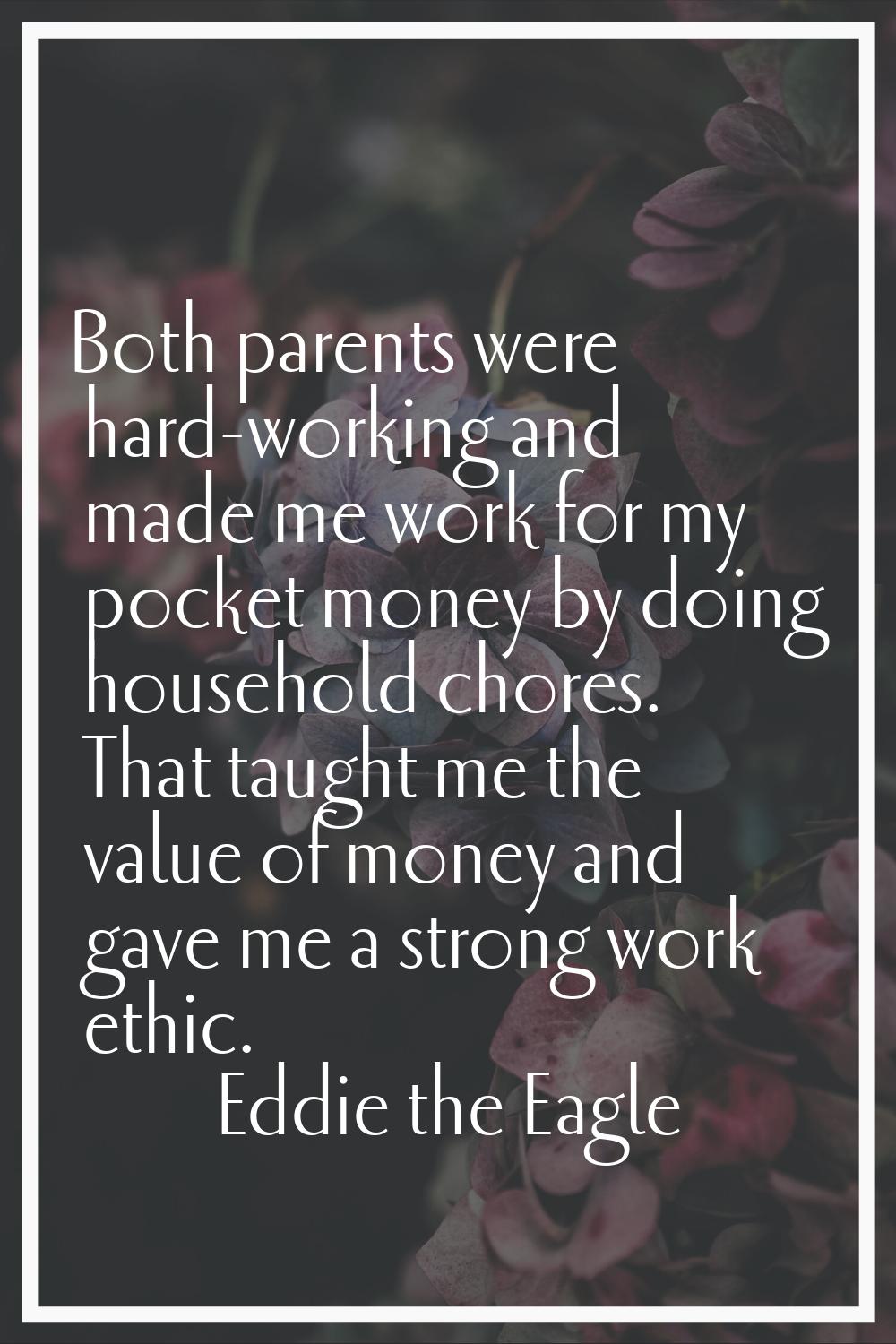 Both parents were hard-working and made me work for my pocket money by doing household chores. That
