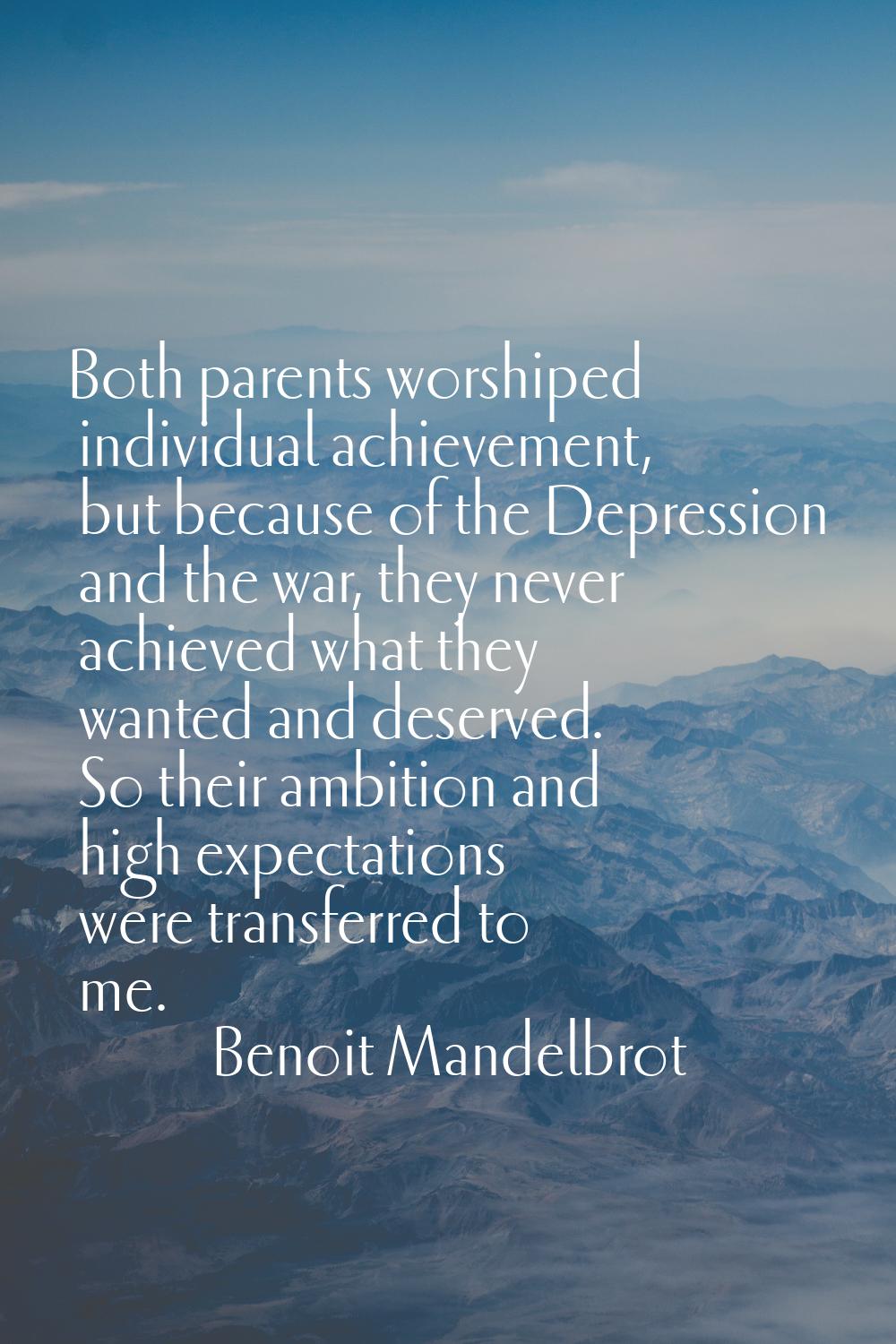 Both parents worshiped individual achievement, but because of the Depression and the war, they neve