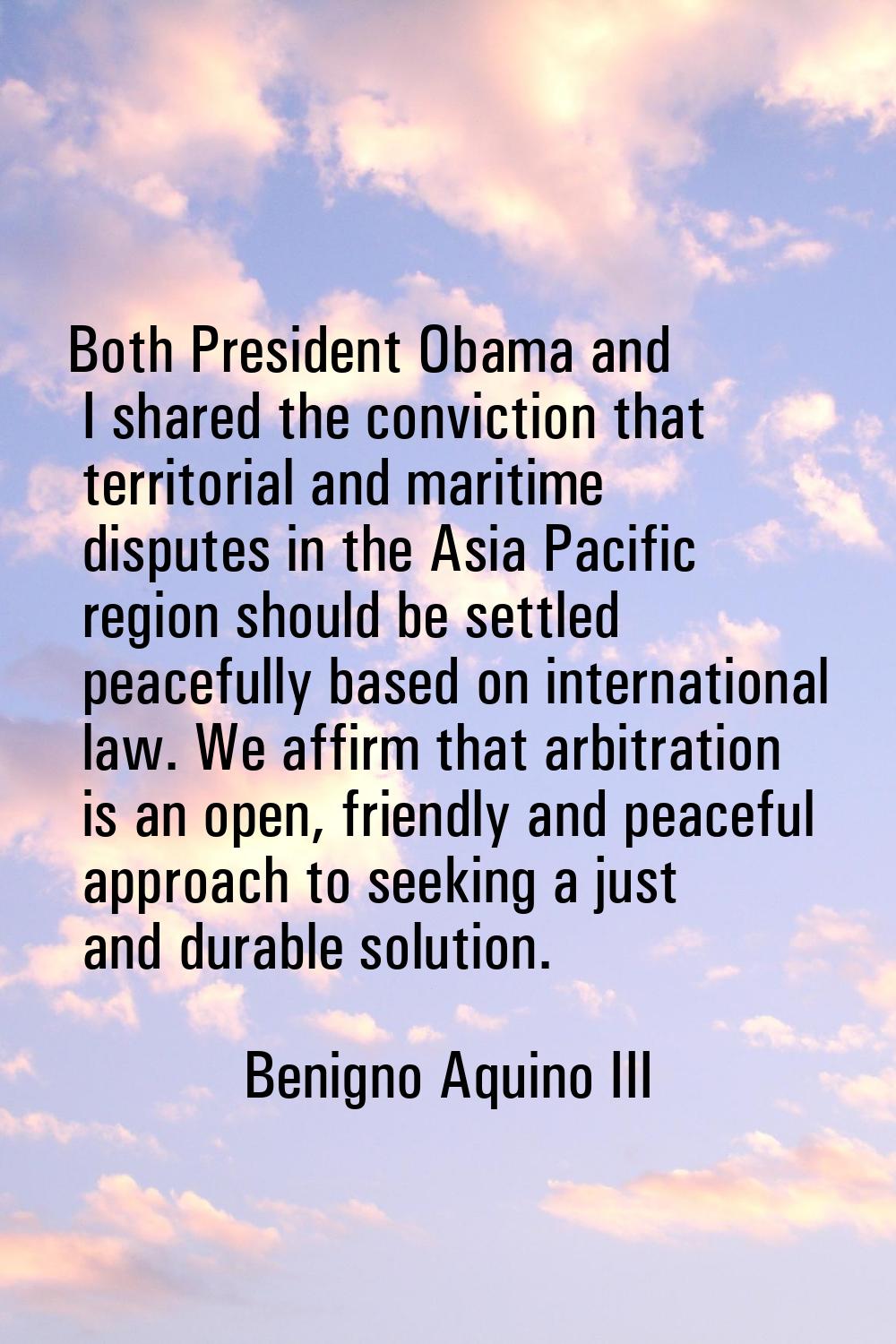 Both President Obama and I shared the conviction that territorial and maritime disputes in the Asia