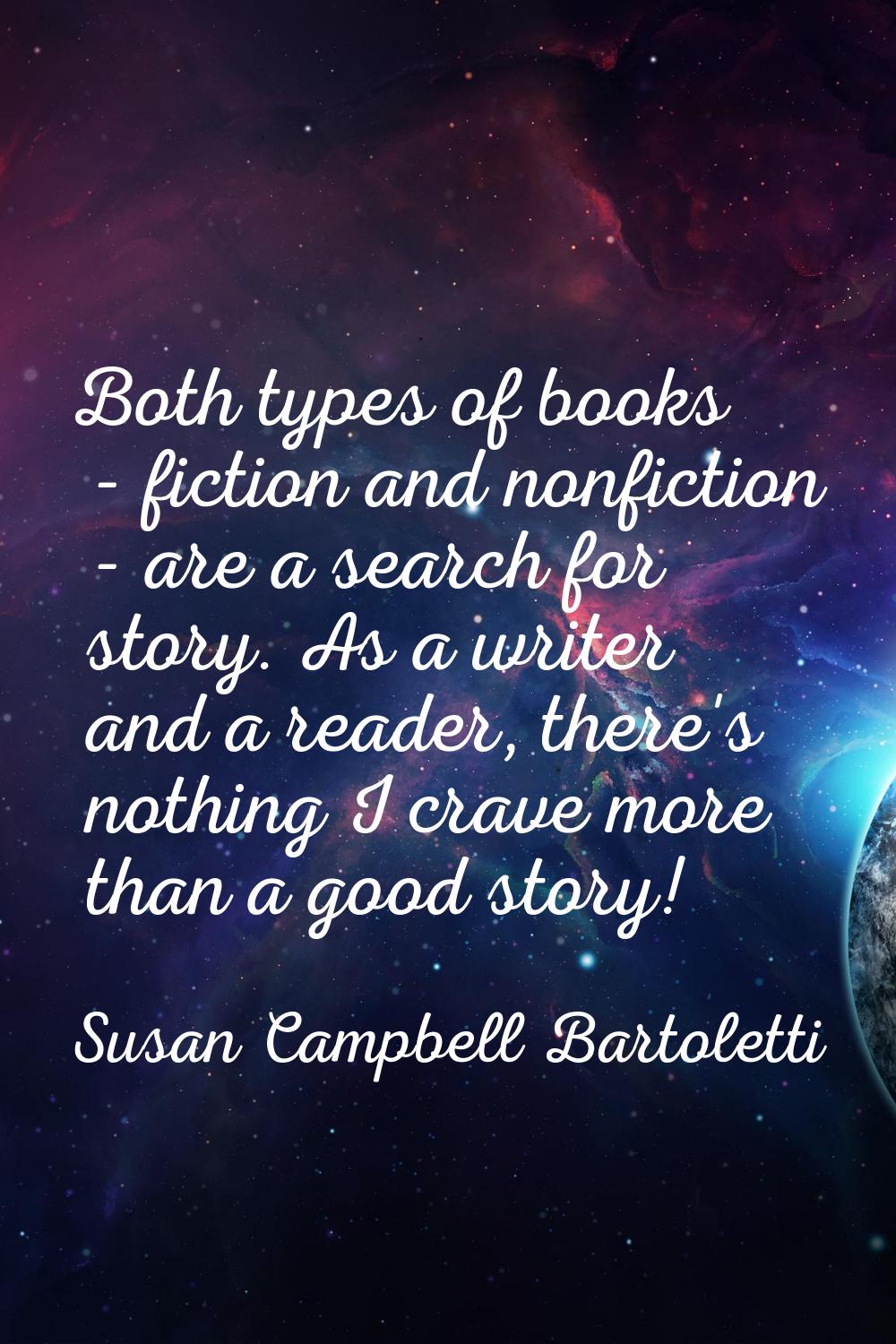 Both types of books - fiction and nonfiction - are a search for story. As a writer and a reader, th