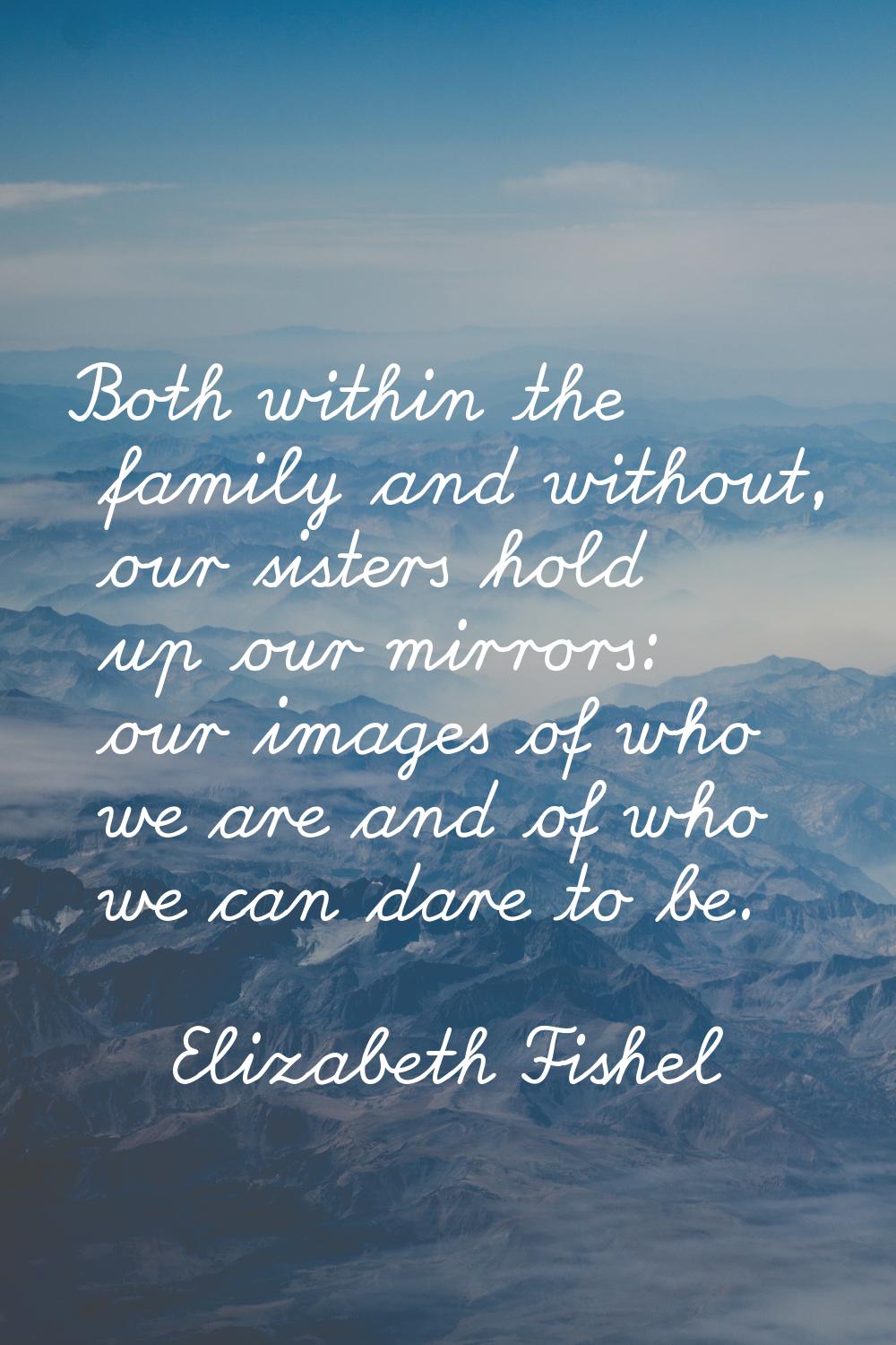 Both within the family and without, our sisters hold up our mirrors: our images of who we are and o