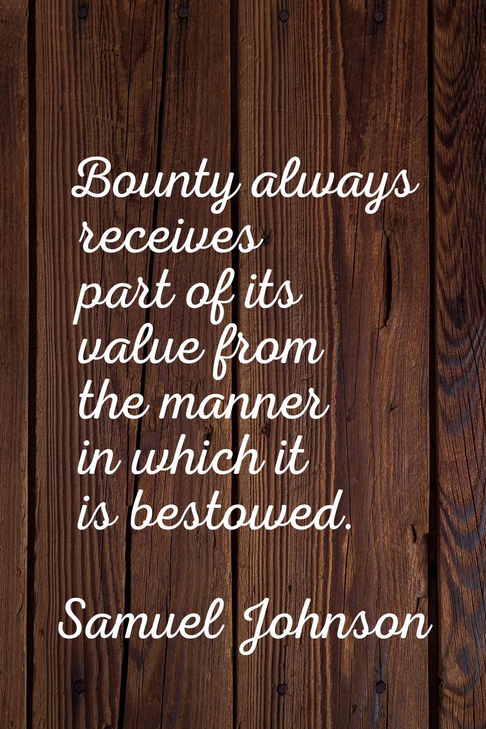 Bounty always receives part of its value from the manner in which it is bestowed.