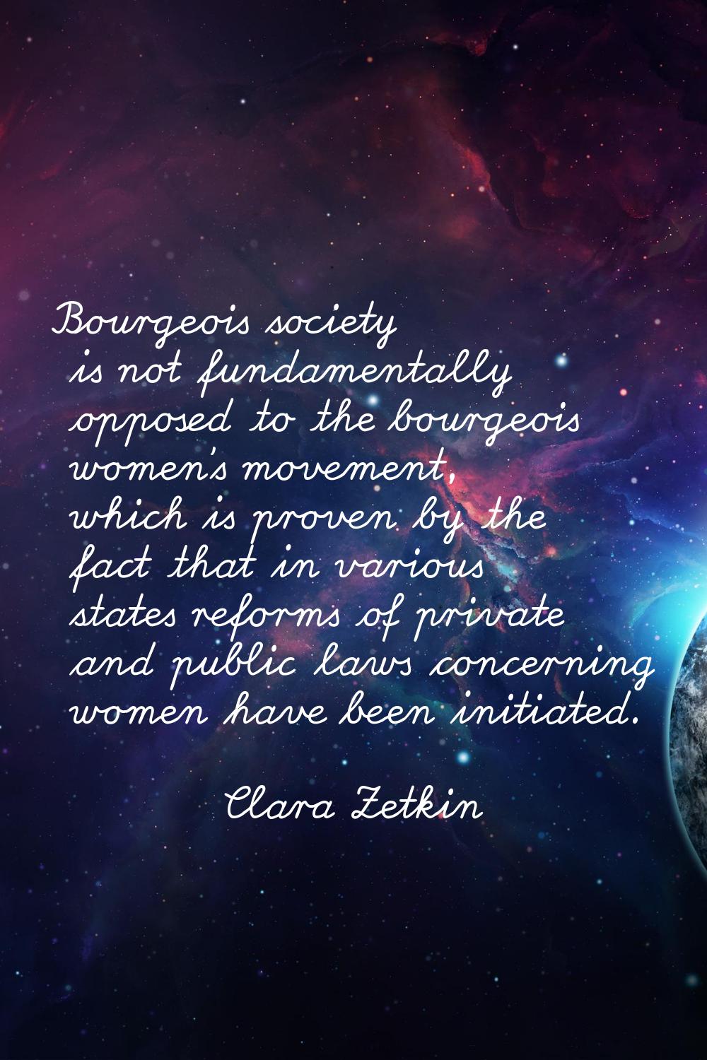 Bourgeois society is not fundamentally opposed to the bourgeois women's movement, which is proven b