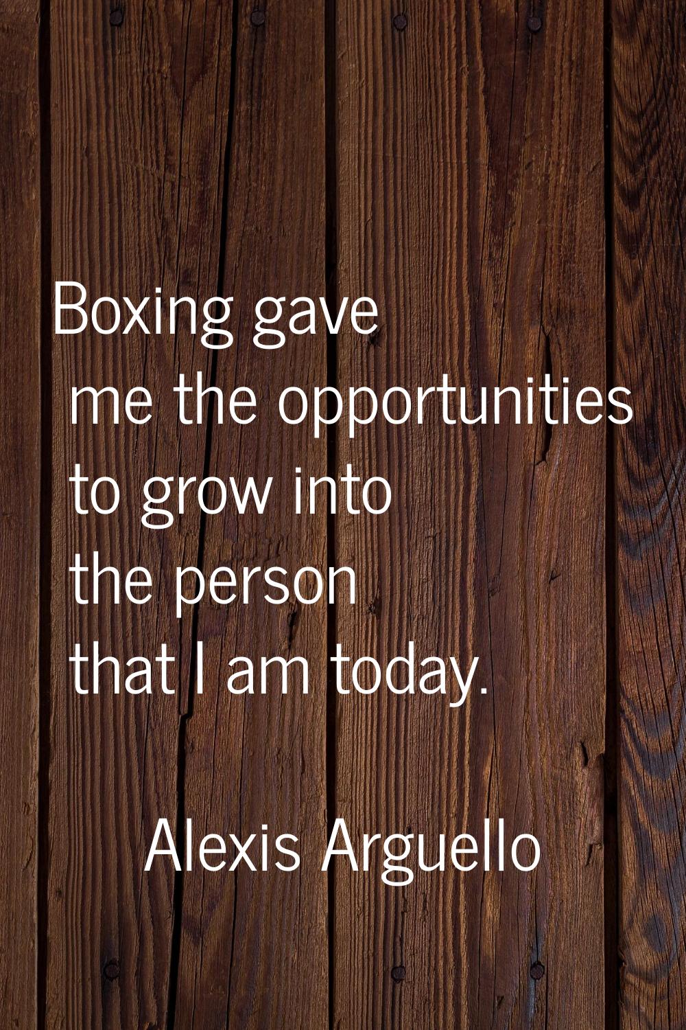 Boxing gave me the opportunities to grow into the person that I am today.