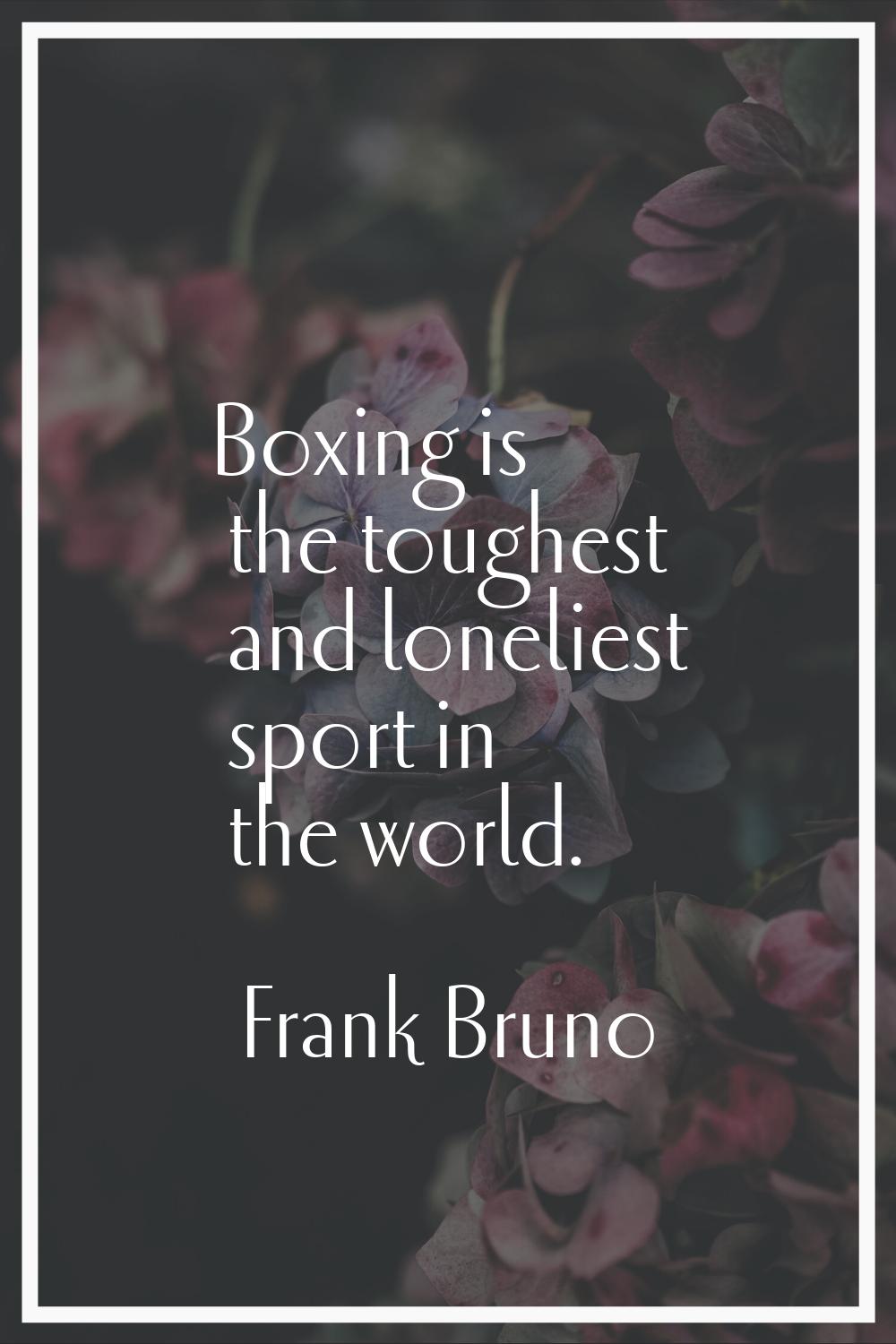 Boxing is the toughest and loneliest sport in the world.