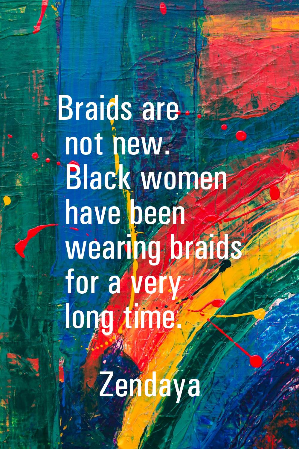 Braids are not new. Black women have been wearing braids for a very long time.
