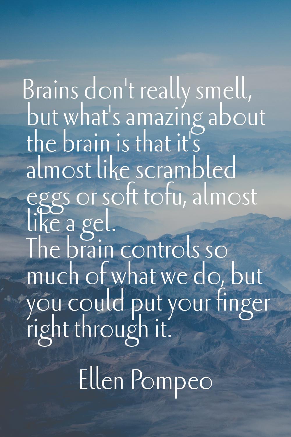 Brains don't really smell, but what's amazing about the brain is that it's almost like scrambled eg
