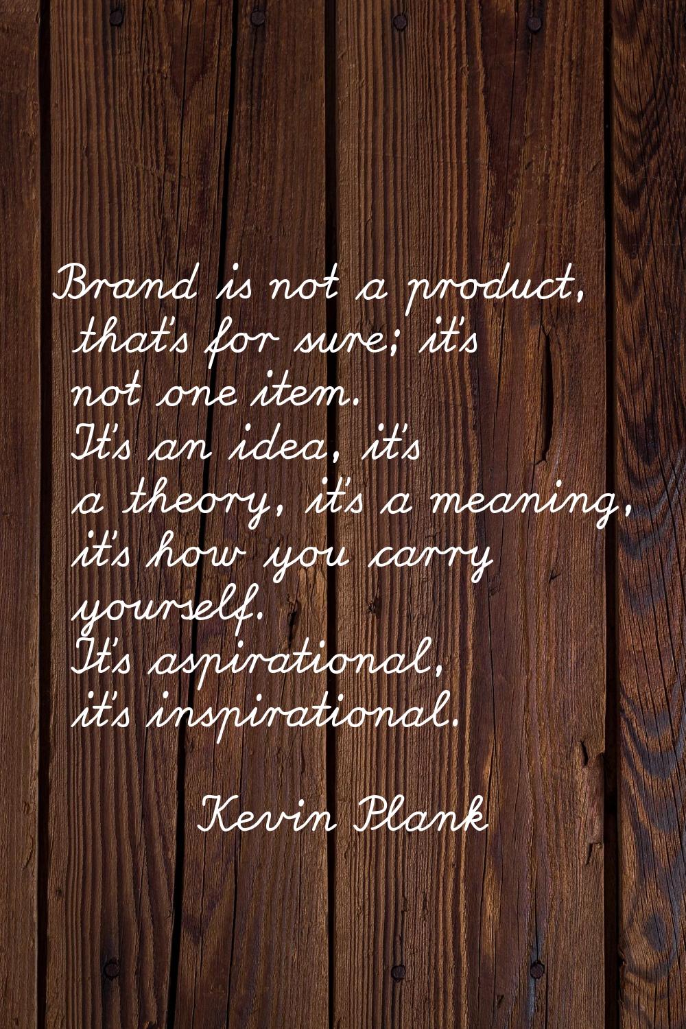 Brand is not a product, that's for sure; it's not one item. It's an idea, it's a theory, it's a mea