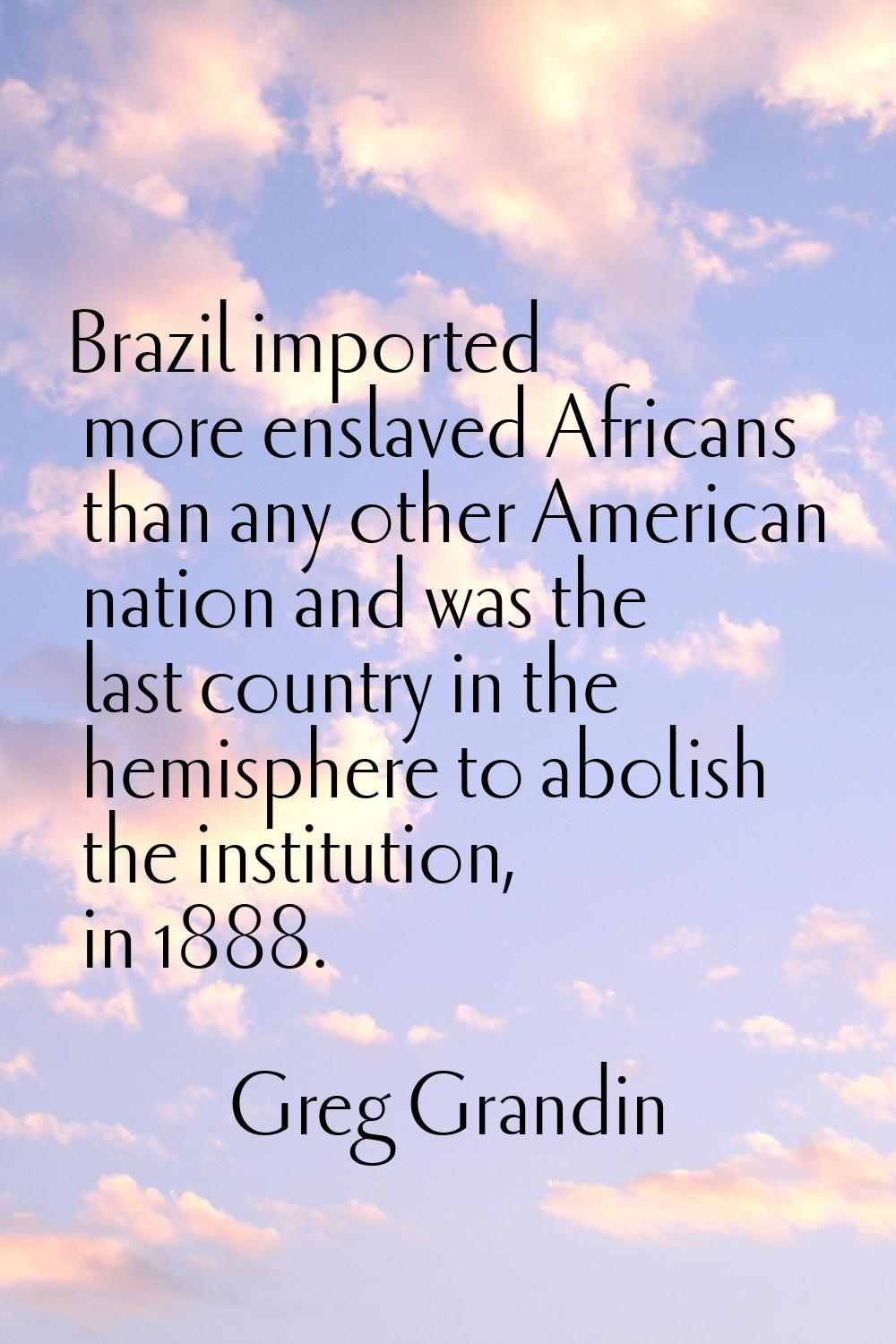 Brazil imported more enslaved Africans than any other American nation and was the last country in t
