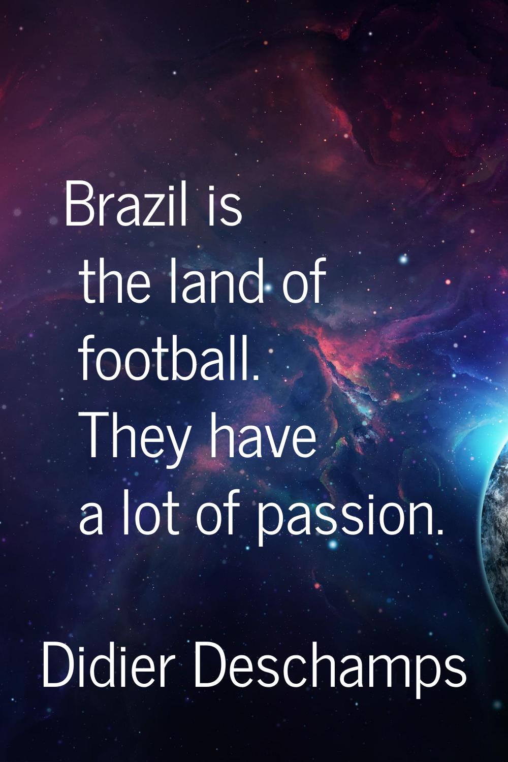 Brazil is the land of football. They have a lot of passion.
