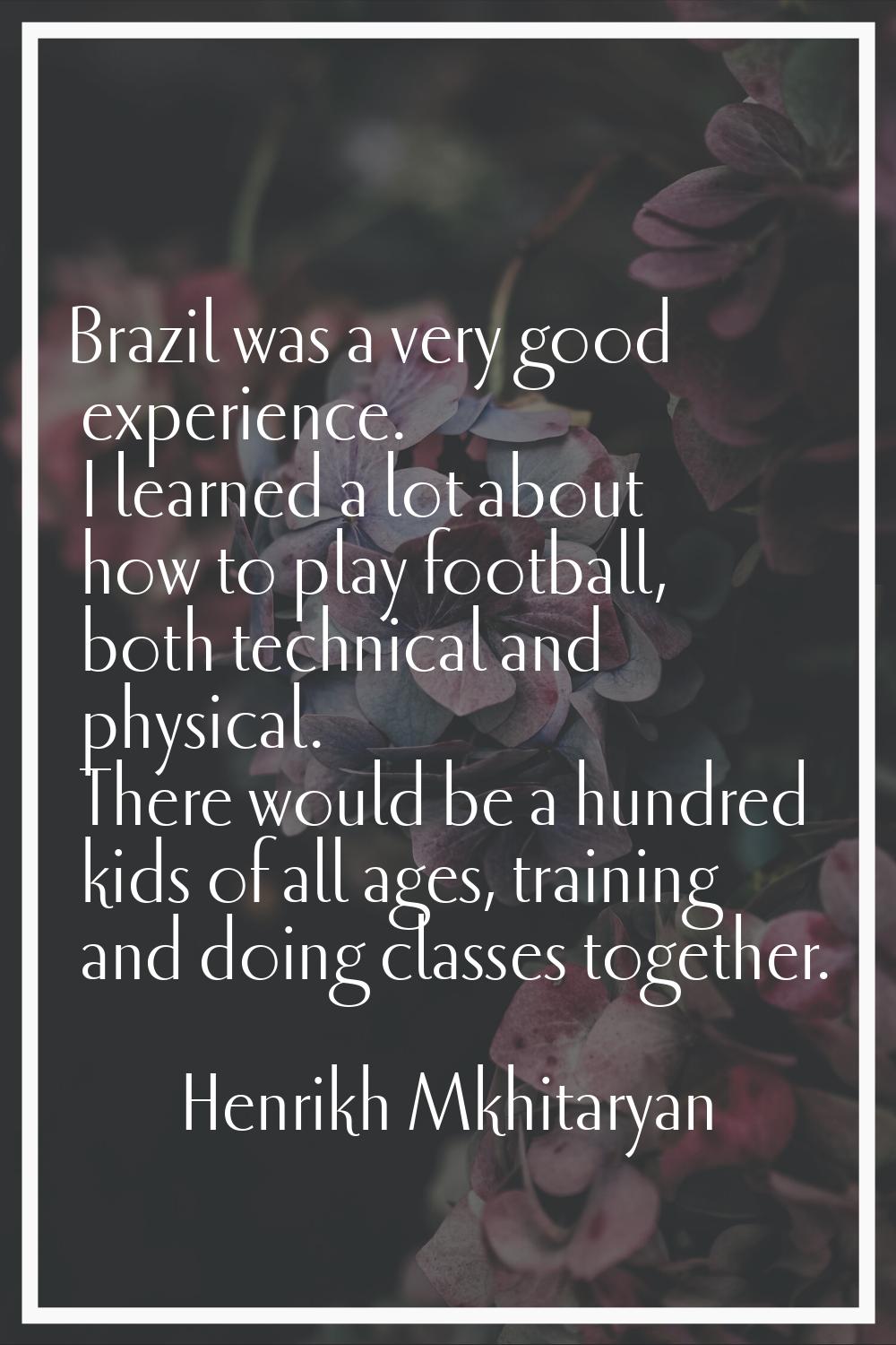 Brazil was a very good experience. I learned a lot about how to play football, both technical and p