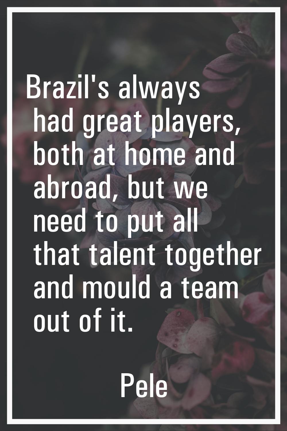 Brazil's always had great players, both at home and abroad, but we need to put all that talent toge