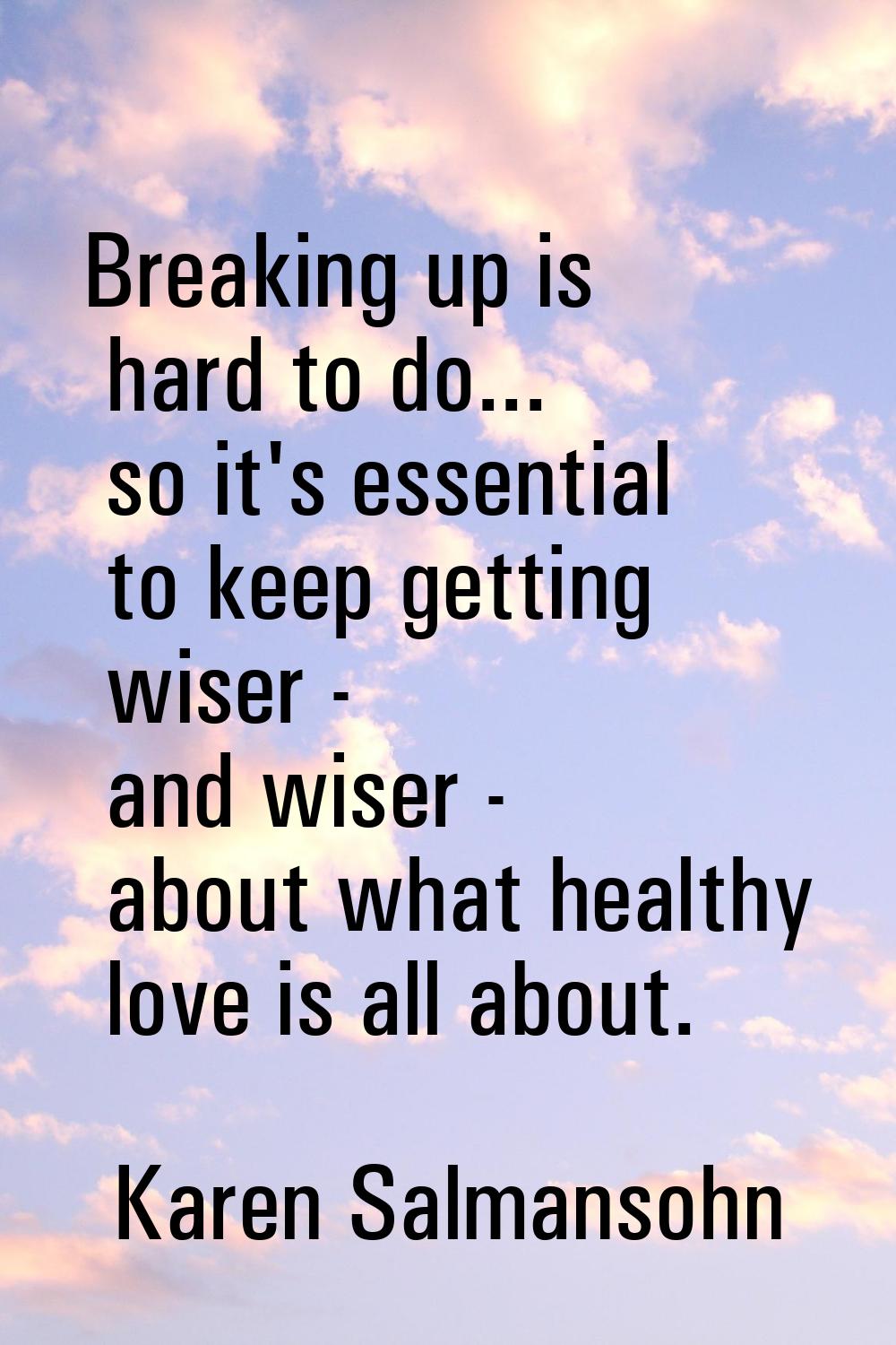 Breaking up is hard to do... so it's essential to keep getting wiser - and wiser - about what healt