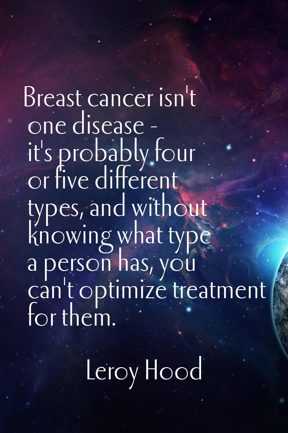 Breast cancer isn't one disease - it's probably four or five different types, and without knowing w