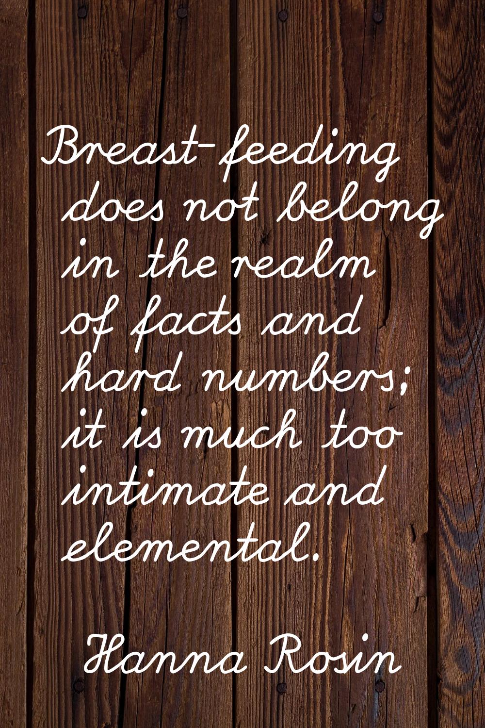Breast-feeding does not belong in the realm of facts and hard numbers; it is much too intimate and 