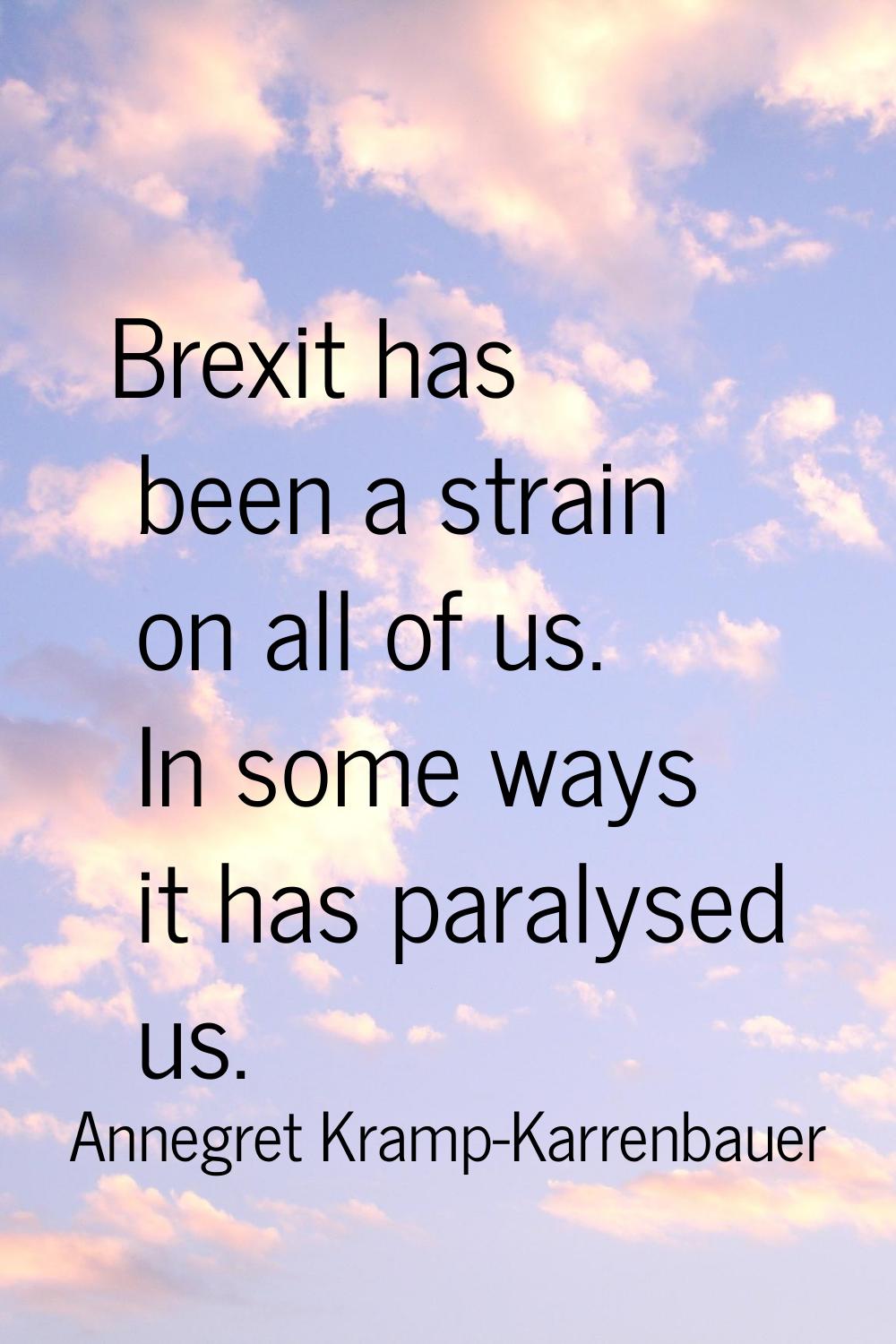 Brexit has been a strain on all of us. In some ways it has paralysed us.