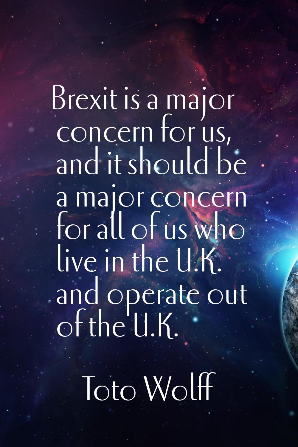 Brexit is a major concern for us, and it should be a major concern for all of us who live in the U.