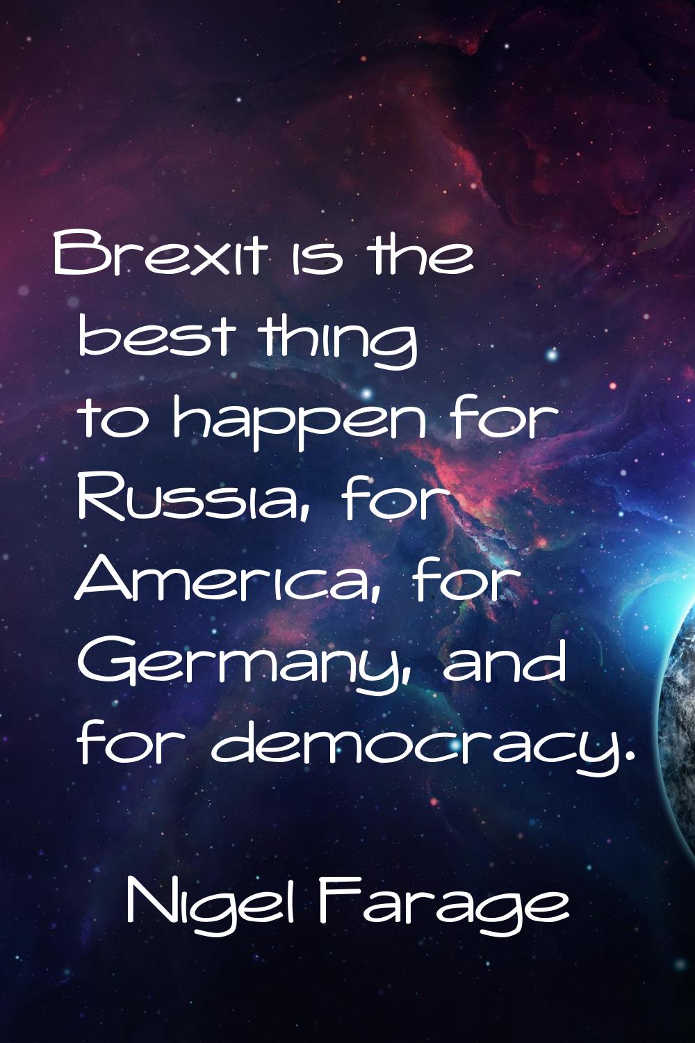 Brexit is the best thing to happen for Russia, for America, for Germany, and for democracy.