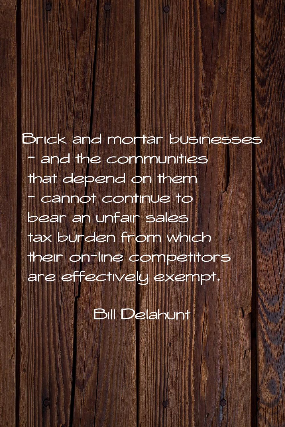 Brick and mortar businesses - and the communities that depend on them - cannot continue to bear an 