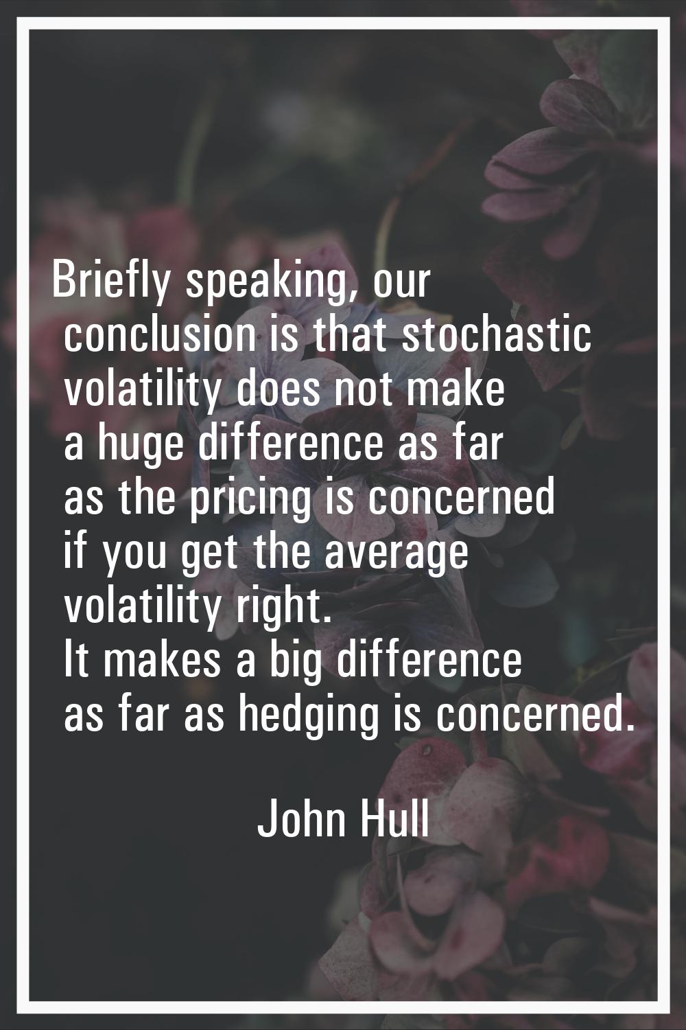 Briefly speaking, our conclusion is that stochastic volatility does not make a huge difference as f