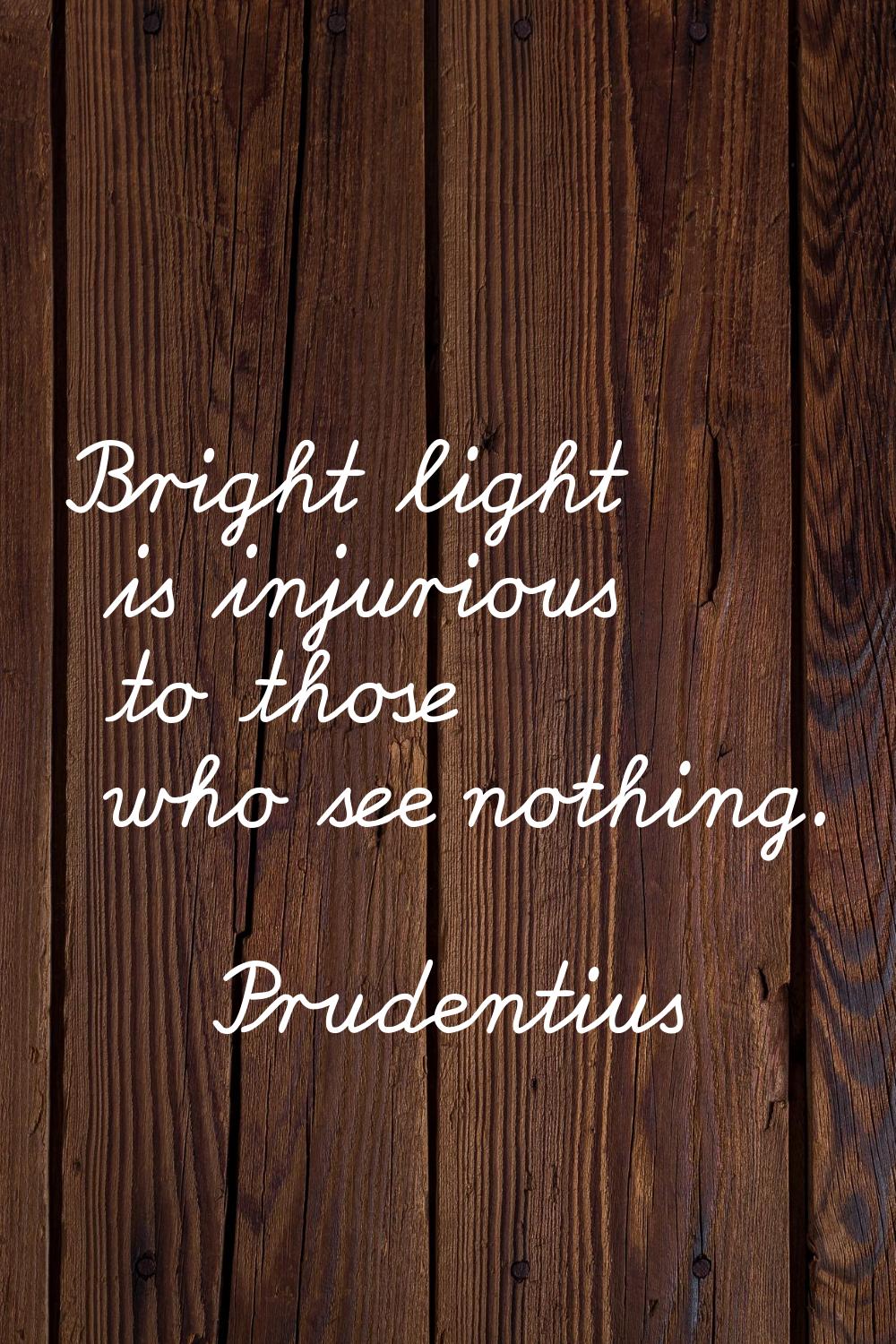 Bright light is injurious to those who see nothing.