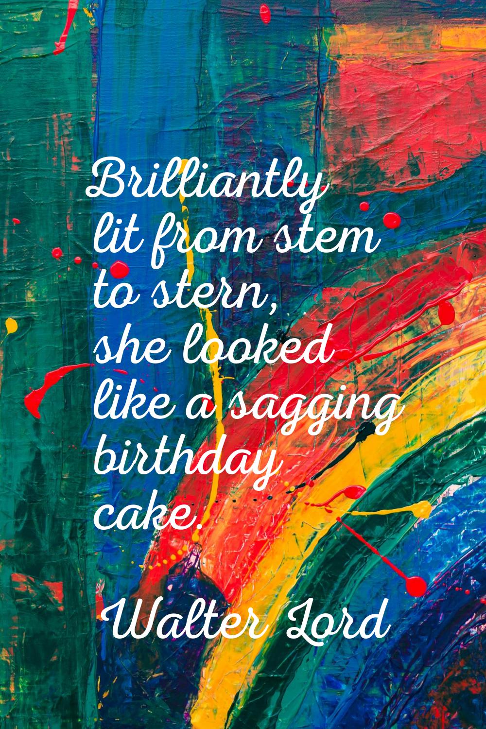 Brilliantly lit from stem to stern, she looked like a sagging birthday cake.