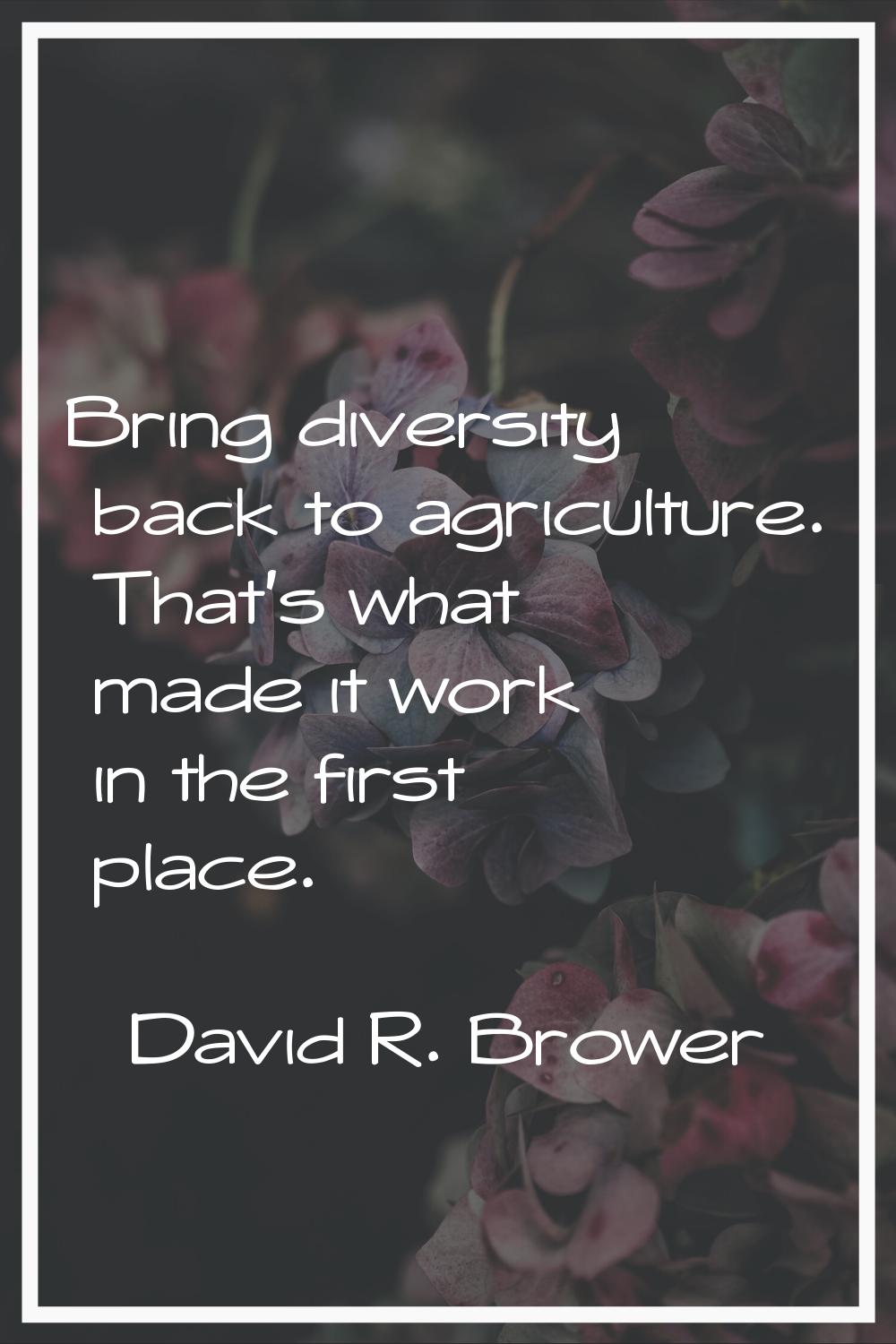 Bring diversity back to agriculture. That's what made it work in the first place.