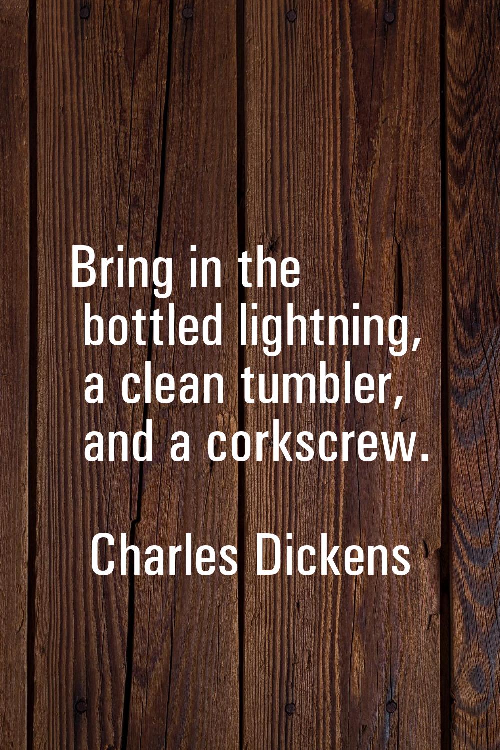 Bring in the bottled lightning, a clean tumbler, and a corkscrew.