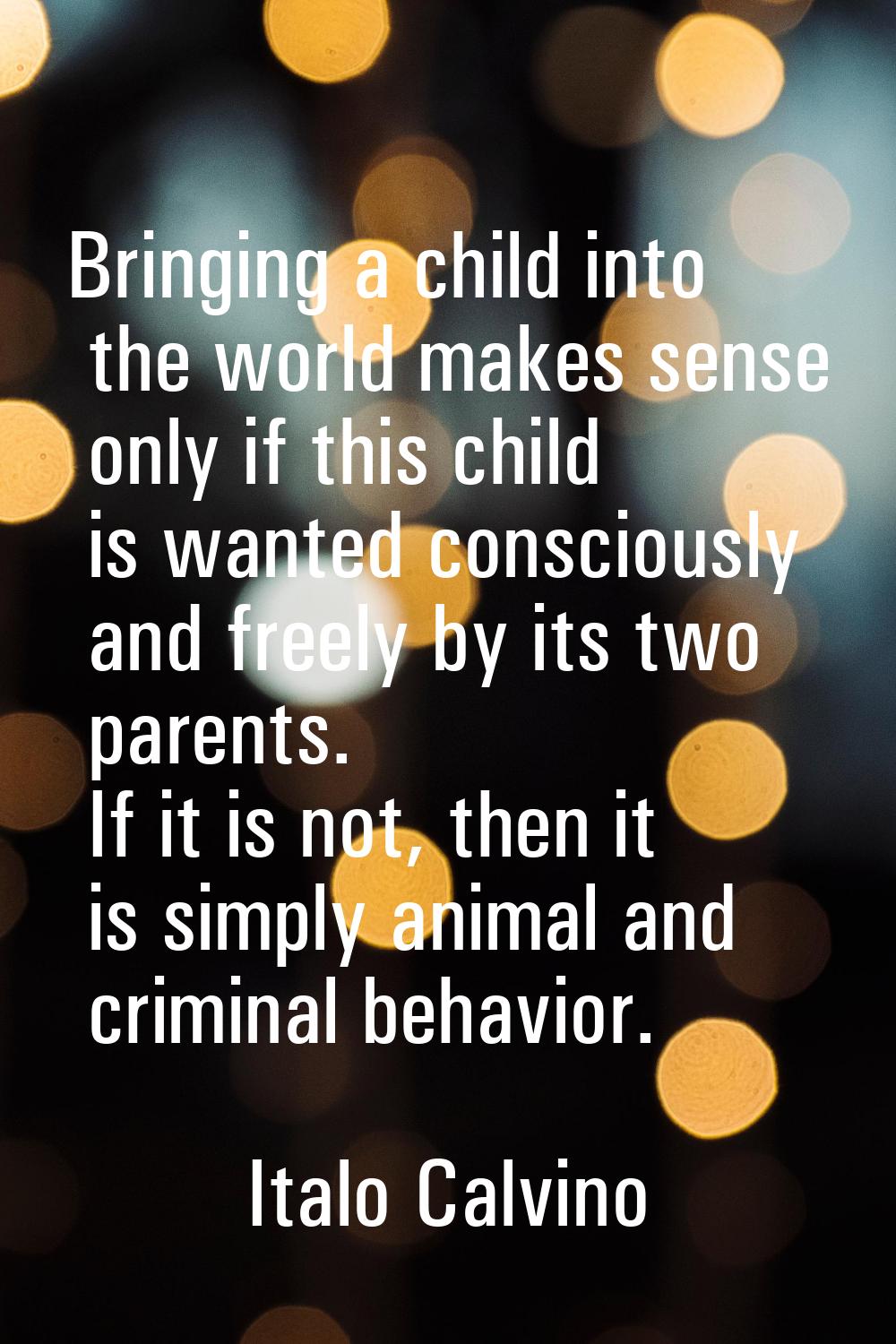 Bringing a child into the world makes sense only if this child is wanted consciously and freely by 