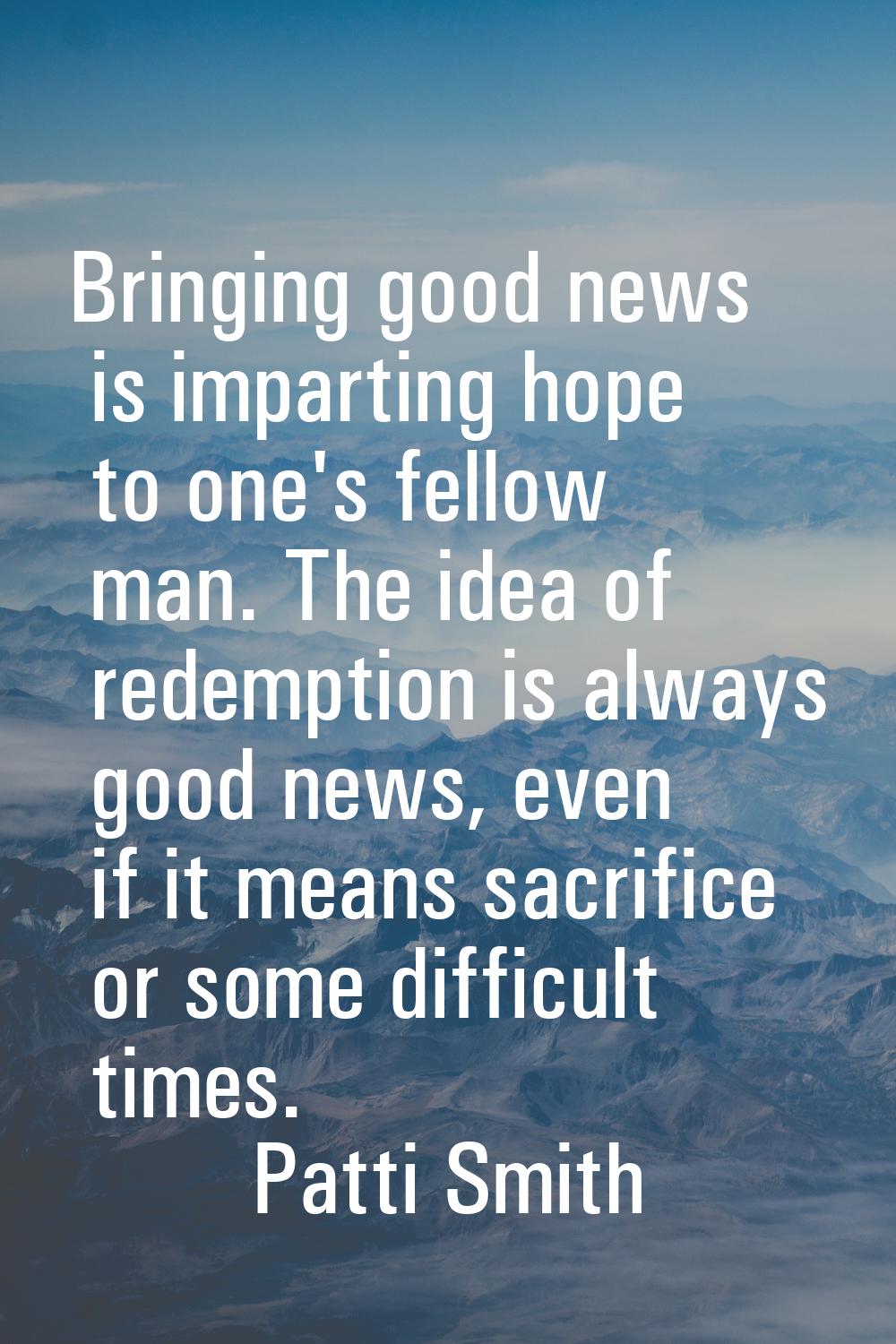 Bringing good news is imparting hope to one's fellow man. The idea of redemption is always good new