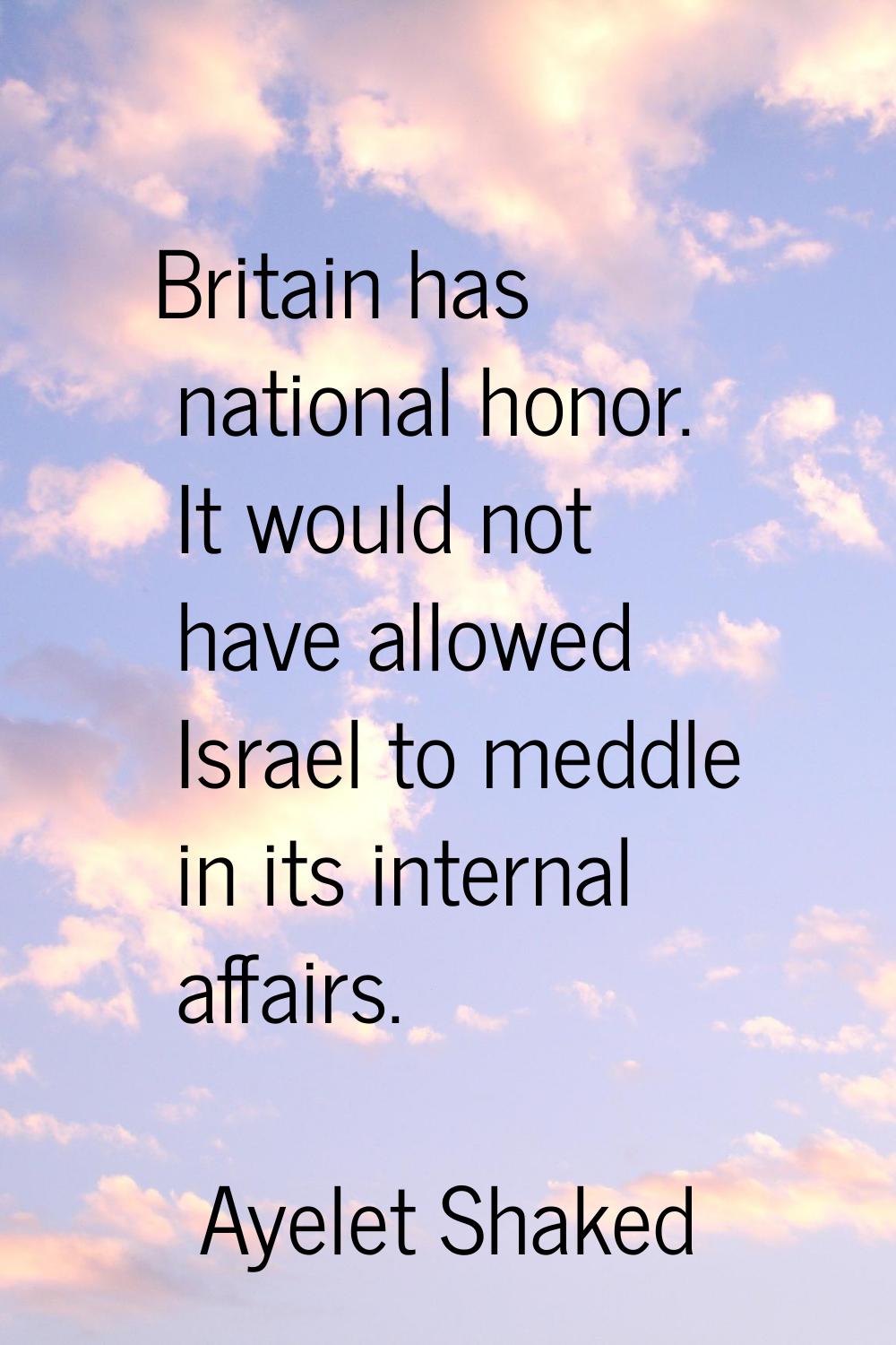 Britain has national honor. It would not have allowed Israel to meddle in its internal affairs.